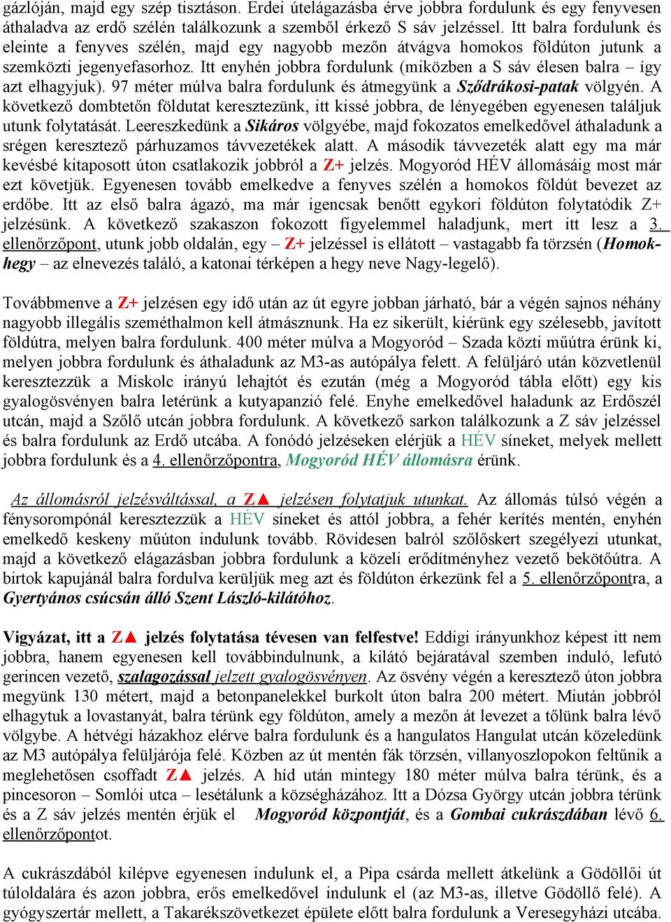 Itt enyhén jobbra fordulunk (miközben a S sáv élesen balra így azt elhagyjuk). 97 méter múlva balra fordulunk és átmegyünk a Sződrákosi-patak völgyén.