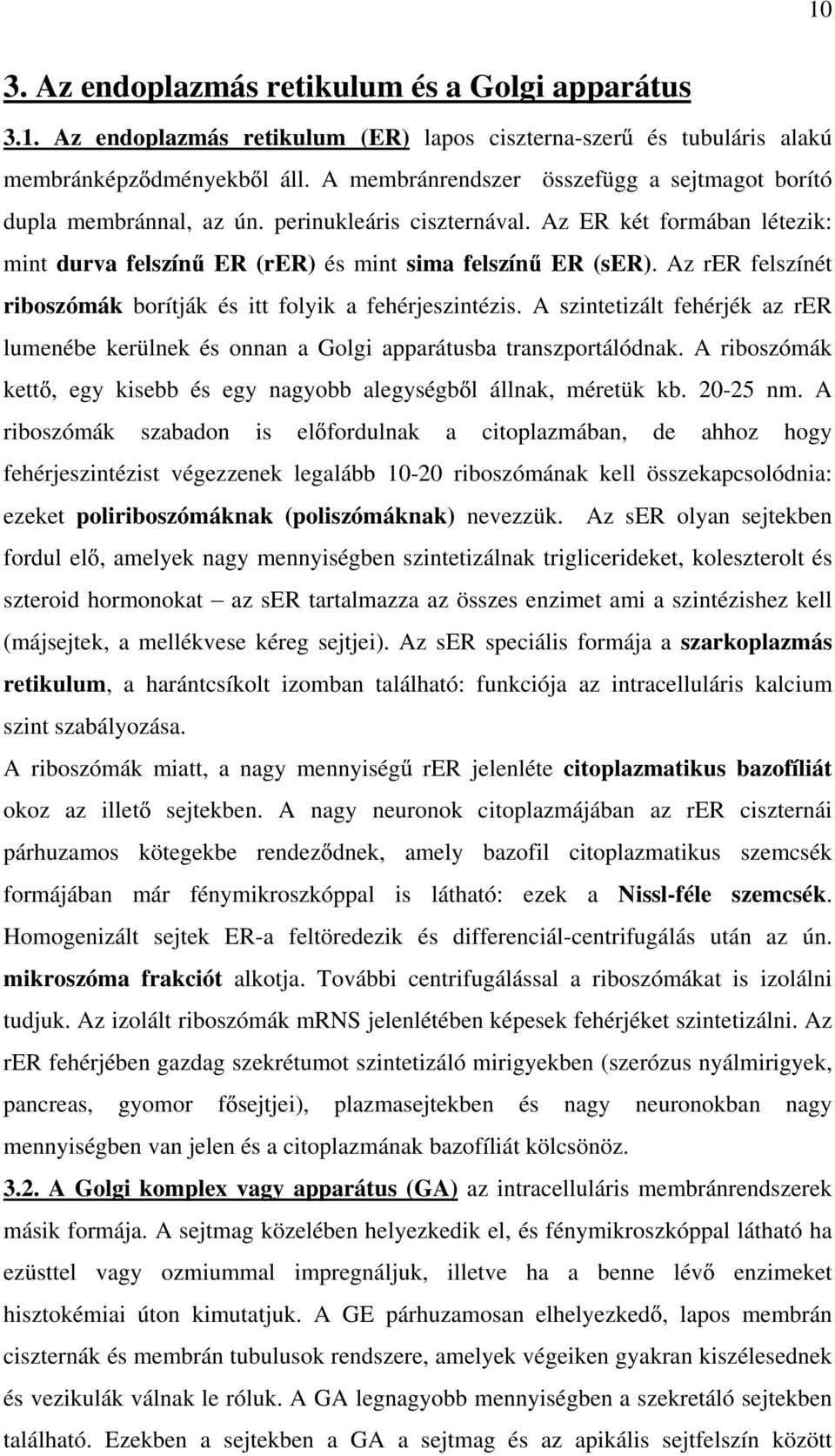 Az rer felszínét riboszómák borítják és itt folyik a fehérjeszintézis. A szintetizált fehérjék az rer lumenébe kerülnek és onnan a Golgi apparátusba transzportálódnak.