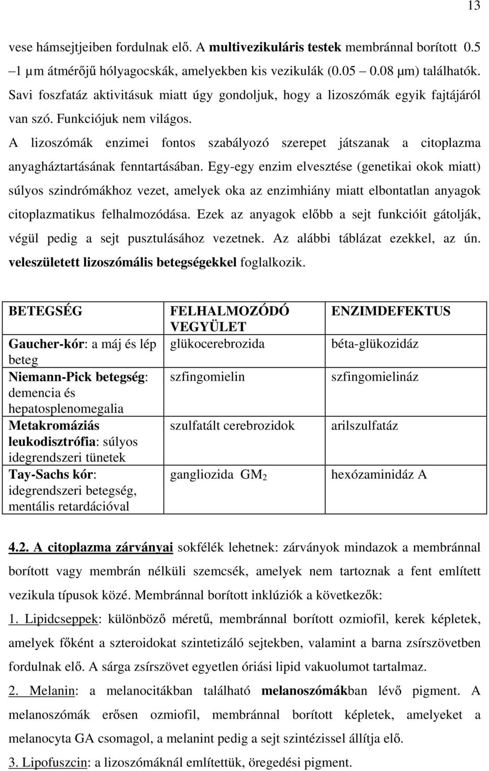 A lizoszómák enzimei fontos szabályozó szerepet játszanak a citoplazma anyagháztartásának fenntartásában.