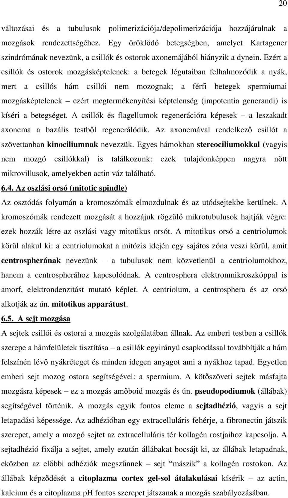 Ezért a csillók és ostorok mozgásképtelenek: a betegek légutaiban felhalmozódik a nyák, mert a csillós hám csillói nem mozognak; a férfi betegek spermiumai mozgásképtelenek ezért megtermékenyítési