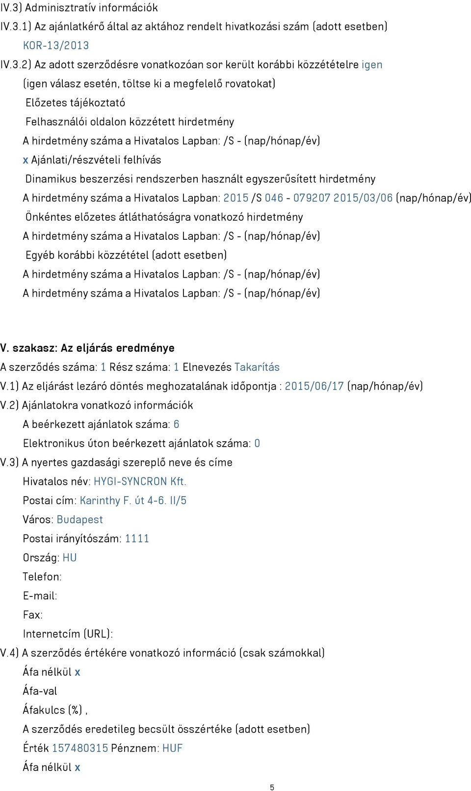 Ajánlati/részvételi felhívás Dinamikus beszerzési rendszerben használt egyszerűsített hirdetmény A hirdetmény száma a Hivatalos Lapban: 2015 /S 046-079207 2015/03/06 (nap/hónap/év) Önkéntes előzetes