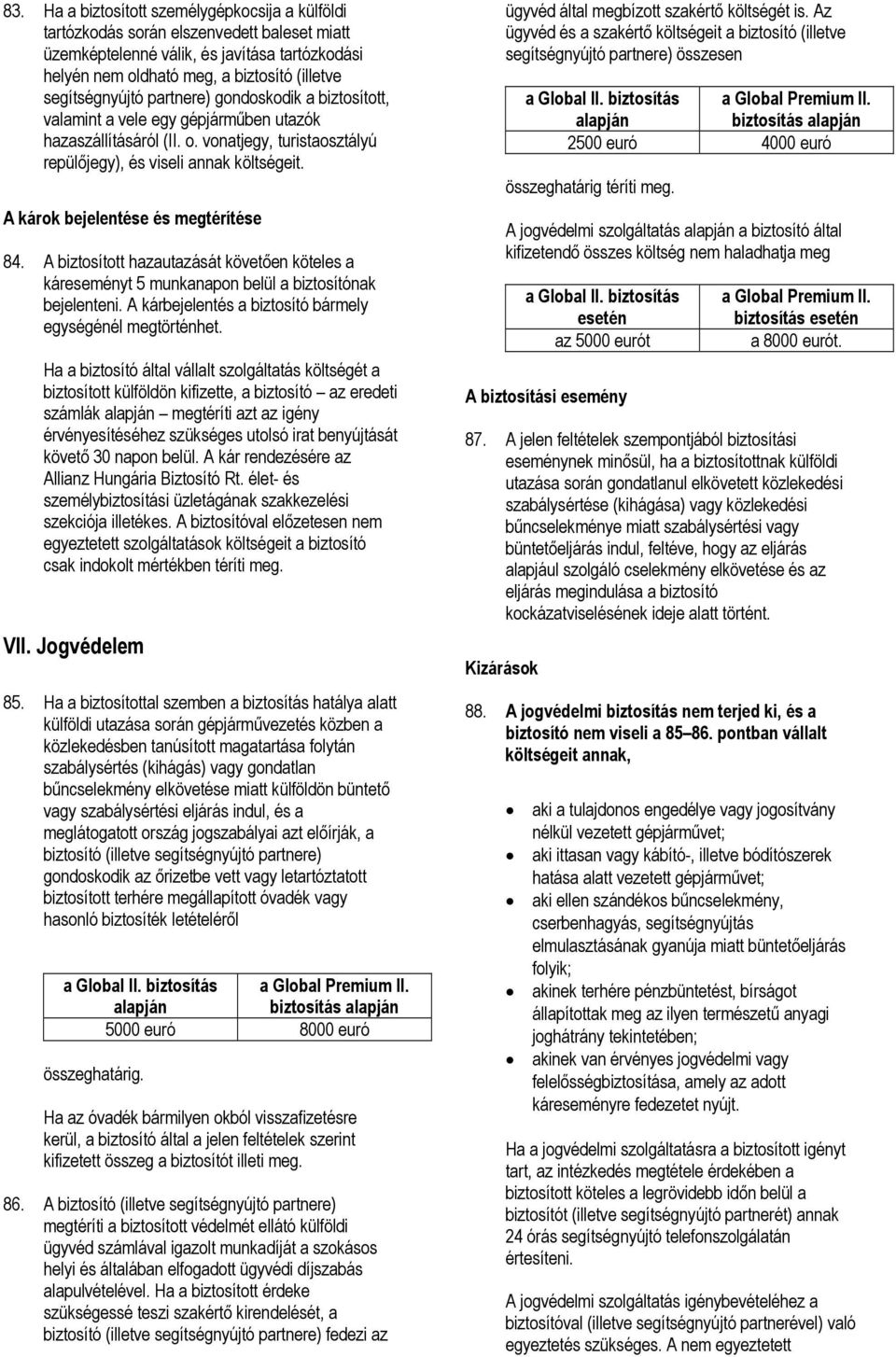 A károk bejelentése és megtérítése 84. A biztosított hazautazását követően köteles a káreseményt 5 munkanapon belül a biztosítónak bejelenteni.