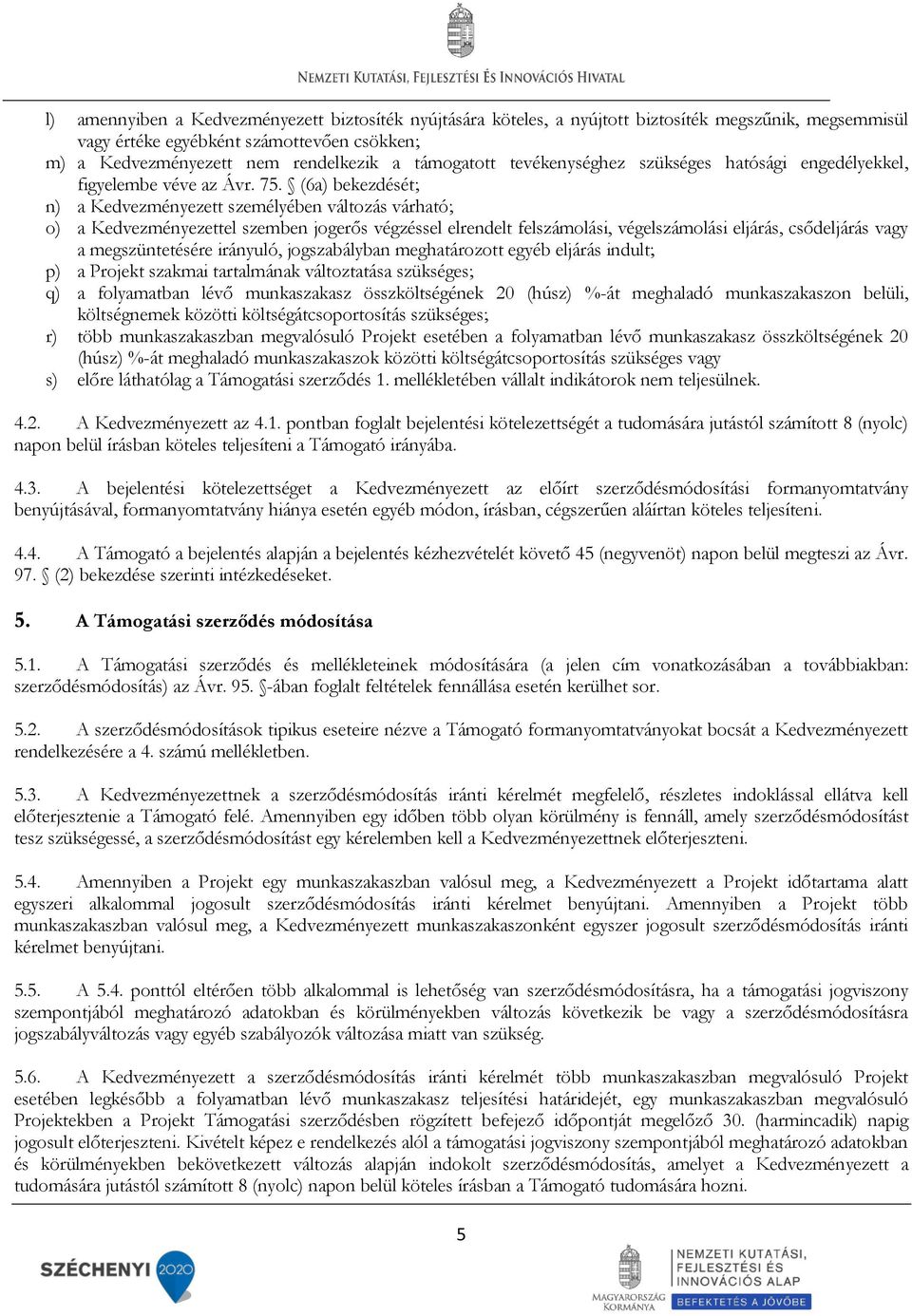 (6a) bekezdését; n) a Kedvezményezett személyében változás várható; o) a Kedvezményezettel szemben jogerős végzéssel elrendelt felszámolási, végelszámolási eljárás, csődeljárás vagy a megszüntetésére