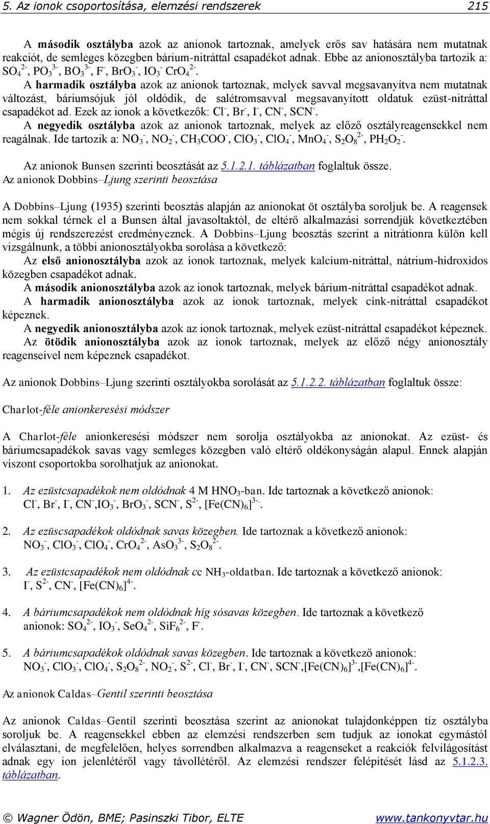 A harmadik osztályba azok az anionok tartoznak, melyek savval megsavanyítva nem mutatnak változást, báriumsójuk jól oldódik, de salétromsavval megsavanyított oldatuk ezüst-nitráttal csapadékot ad.