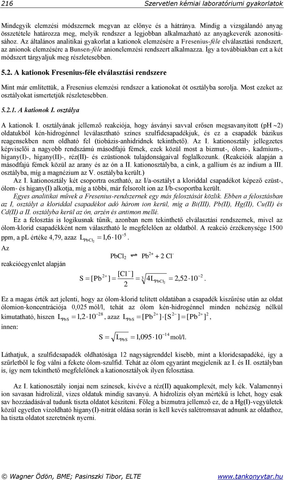 Az általános analitikai gyakorlat a kationok elemzésére a Fresenius-féle elválasztási rendszert, az anionok elemzésére a Bunsen-féle anionelemzési rendszert alkalmazza.