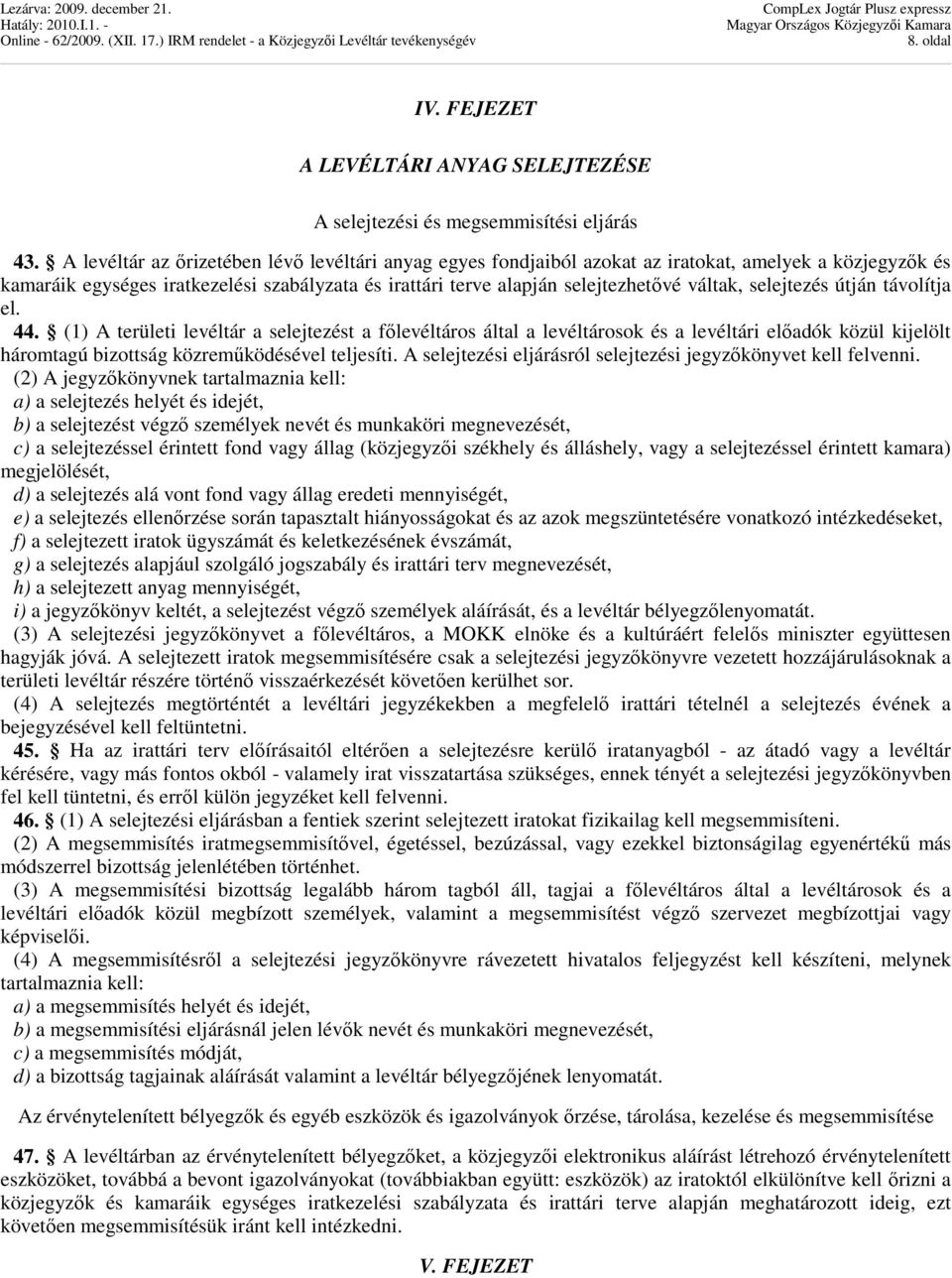 selejtezés útján távolítja el. 44. (1) A területi levéltár a selejtezést a fılevéltáros által a levéltárosok és a levéltári elıadók közül kijelölt háromtagú bizottság közremőködésével teljesíti.