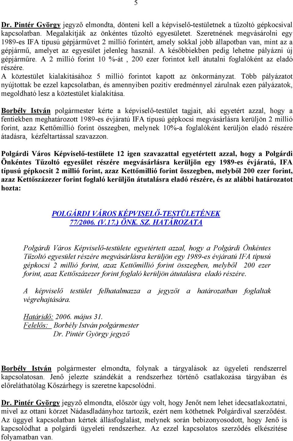 A későbbiekben pedig lehetne pályázni új gépjárműre. A 2 millió forint 10 %-át, 200 ezer forintot kell átutalni foglalóként az eladó részére.