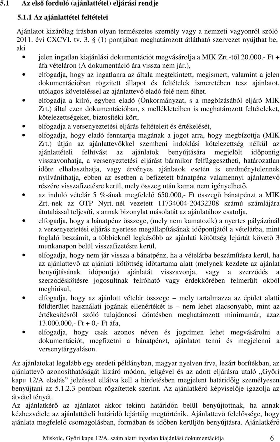 ), elfogadja, hogy az ingatlanra az általa megtekintett, megismert, valamint a jelen dokumentációban rögzített állapot és feltételek ismeretében tesz ajánlatot, utólagos követeléssel az ajánlattevő