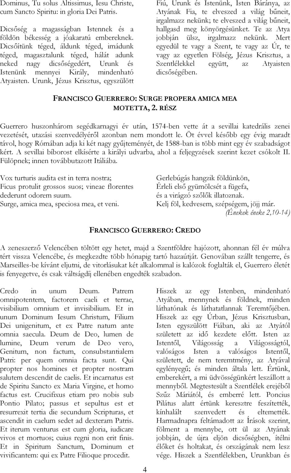 Urunk, Jézus Krisztus, egyszülött Fiú, Urunk és Istenünk, Isten Báránya, az Atyának Fia, te elveszed a világ bűneit, irgalmazz nekünk; te elveszed a világ bűneit, hallgasd meg könyörgésünket.