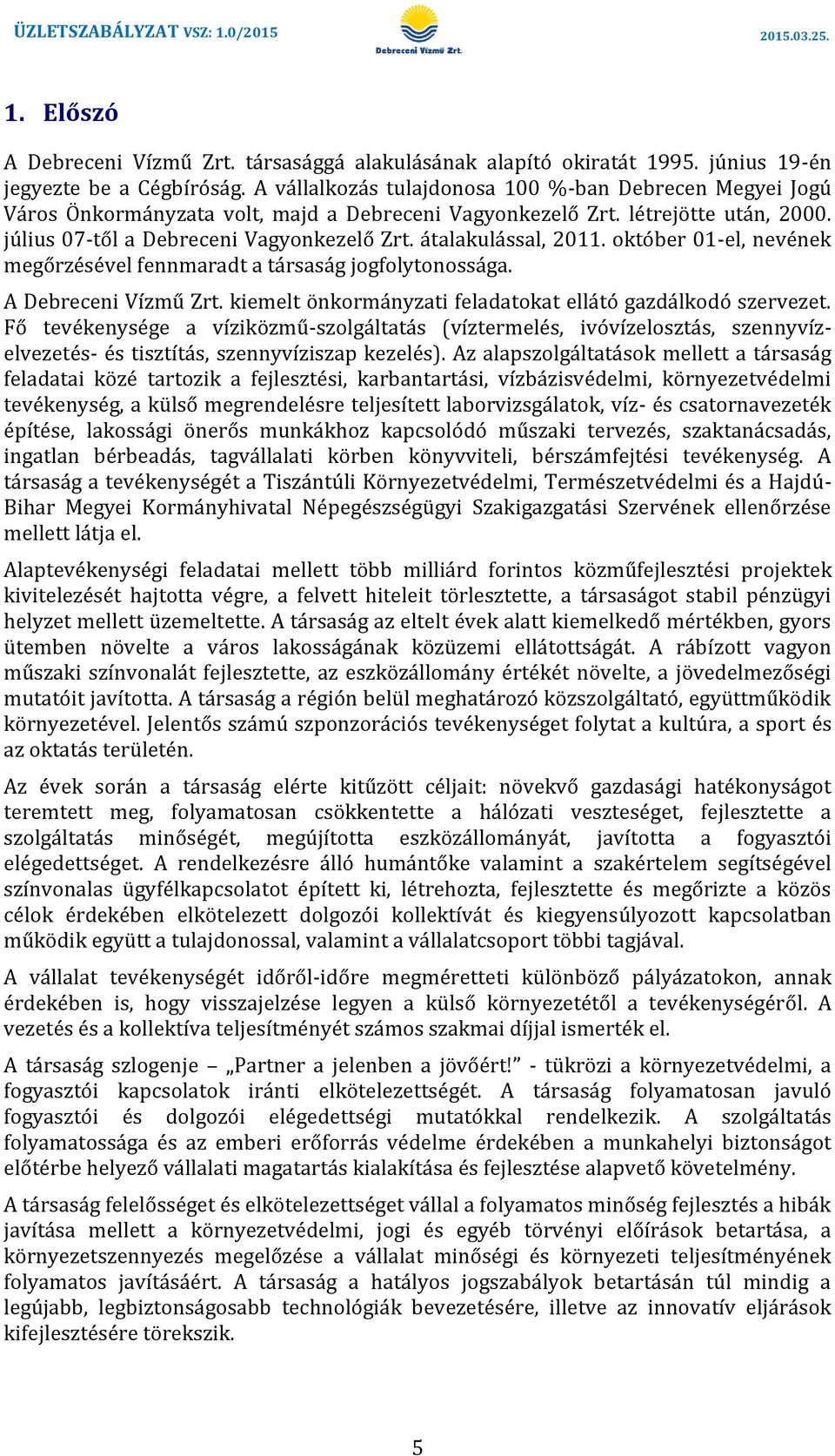 átalakulással, 2011. október 01-el, nevének megőrzésével fennmaradt a társaság jogfolytonossága. A Debreceni Vízmű Zrt. kiemelt önkormányzati feladatokat ellátó gazdálkodó szervezet.