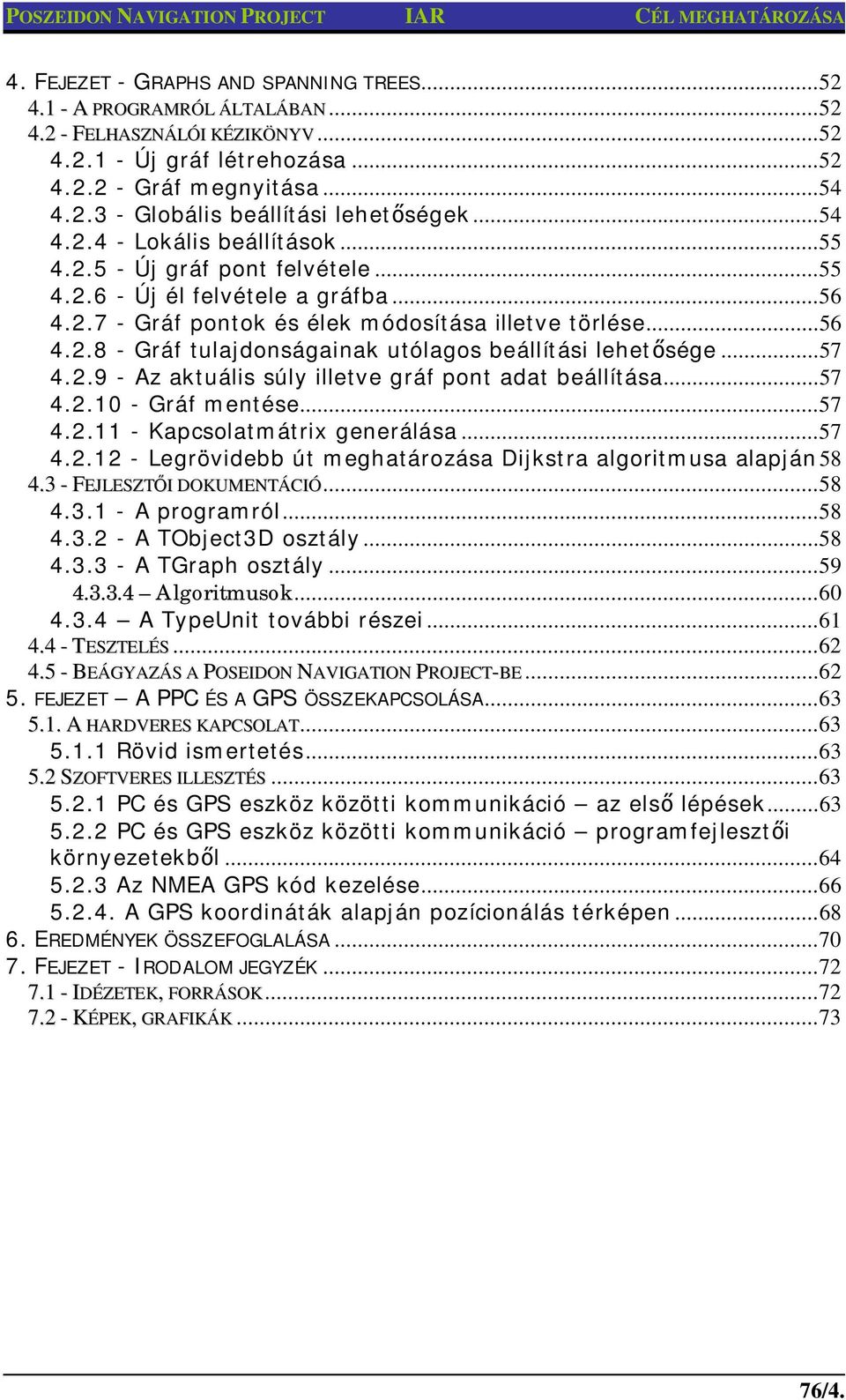 .. 56 4.2.8 - Gráf tulajdonságainak utólagos beállítási lehet sége... 57 4.2.9 - Az aktuális súly illetve gráf pont adat beállítása... 57 4.2.10 - Gráf mentése... 57 4.2.11 - Kapcsolatmátrix generálása.