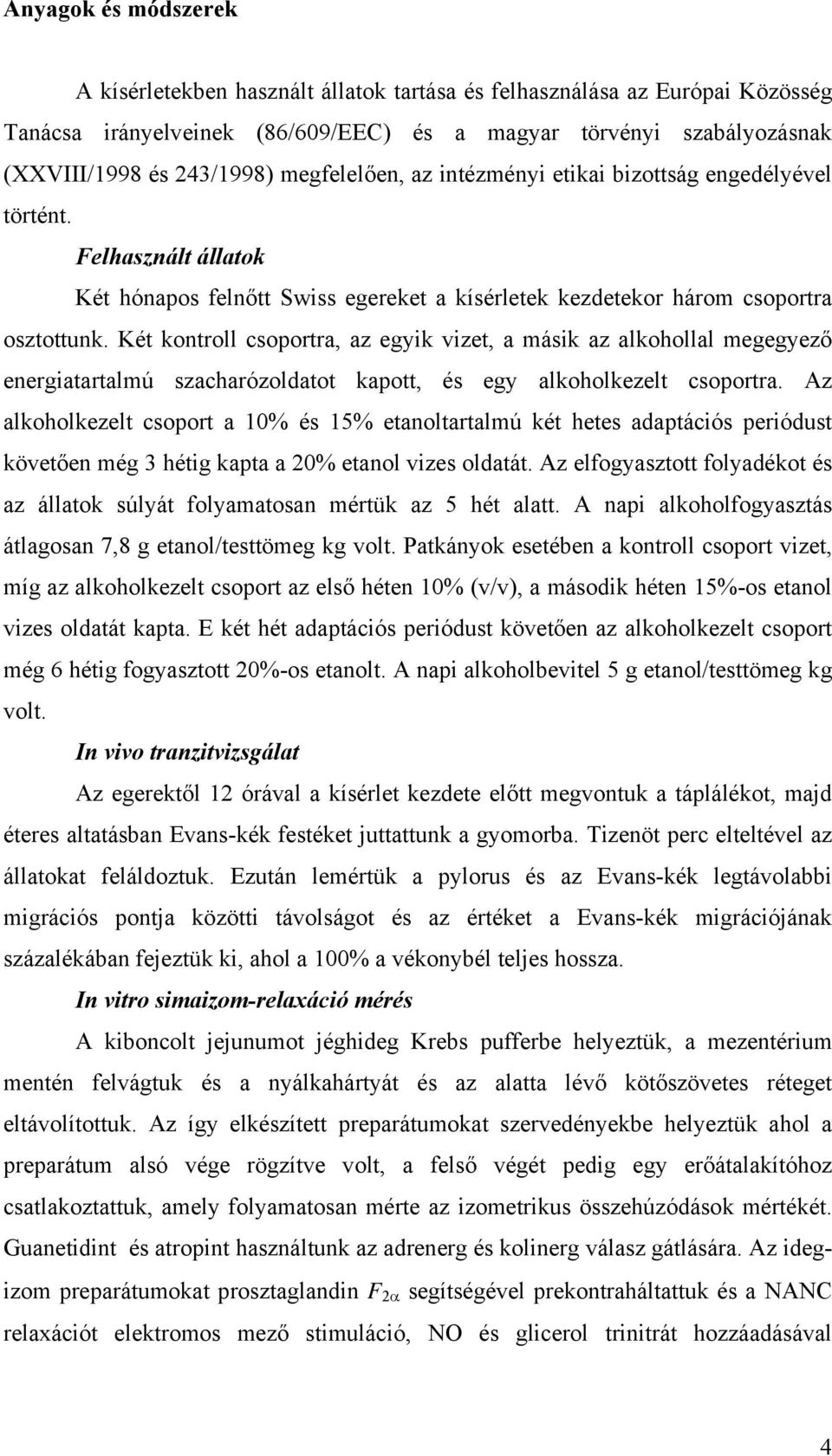 Két kontroll csoportra, az egyik vizet, a másik az alkohollal megegyező energiatartalmú szacharózoldatot kapott, és egy alkoholkezelt csoportra.