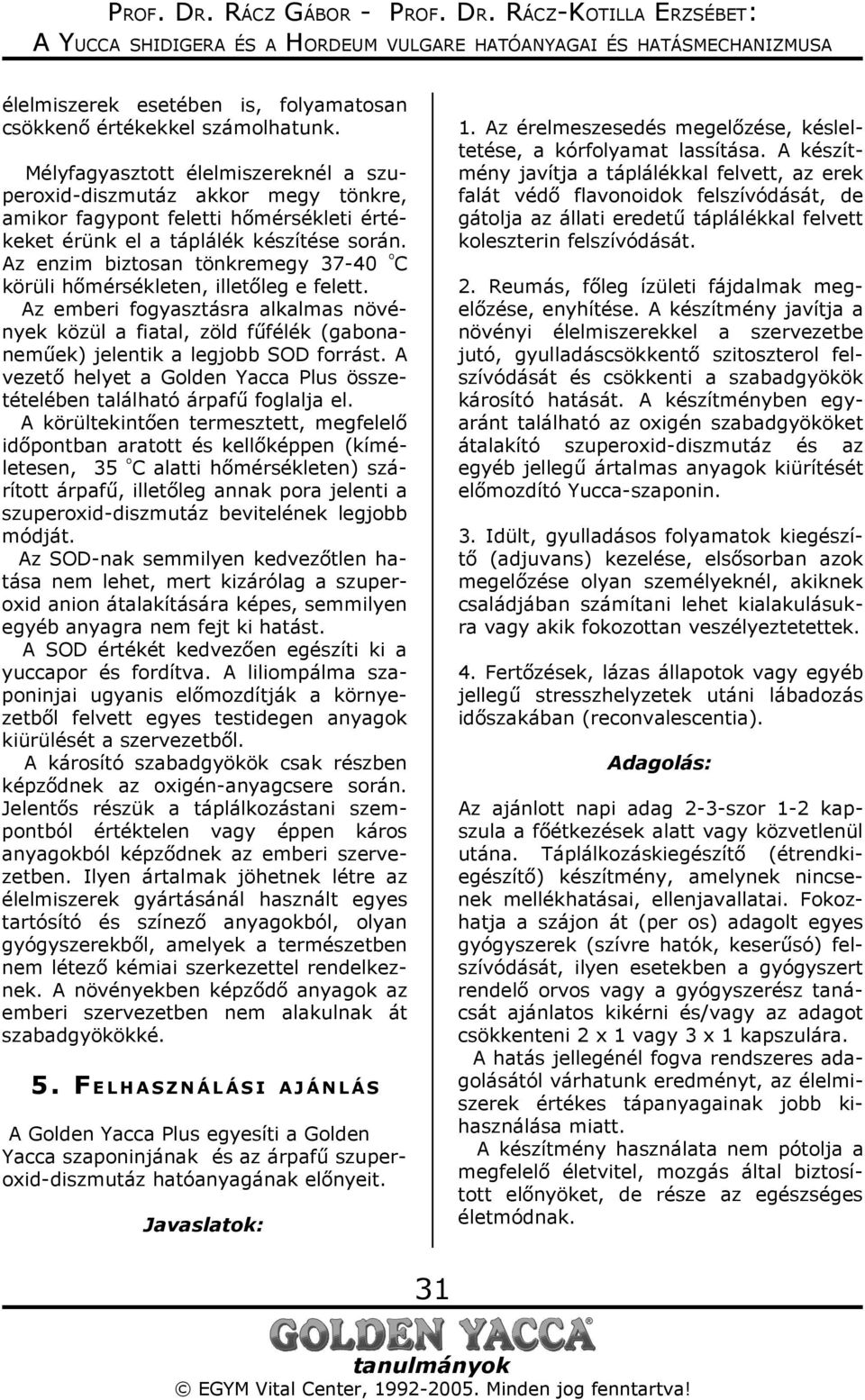 Az enzim biztosan tönkremegy 37-40 º C körüli hőmérsékleten, illetőleg e felett. Az emberi fogyasztásra alkalmas növények közül a fiatal, zöld fűfélék (gabonaneműek) jelentik a legjobb SOD forrást.