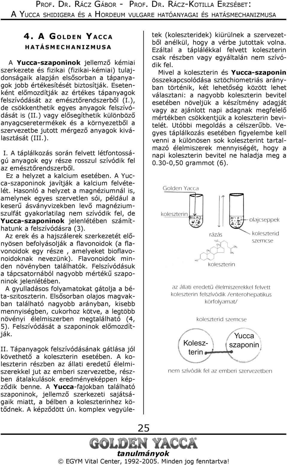 ) vagy elősegíthetik különböző anyagcseretermékek és a környezetből a szervezetbe jutott mérgező anyagok kiválasztását (III.). I.