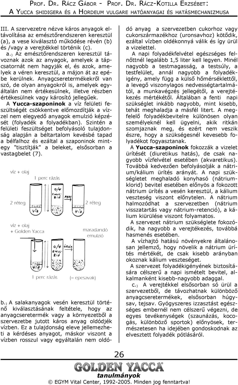 A Yucca-szaponinok a víz felületi feszültségét csökkentve előmozdítják a vízzel nem elegyedő anyagok emulzió képzését (folyadék a folyadékban).