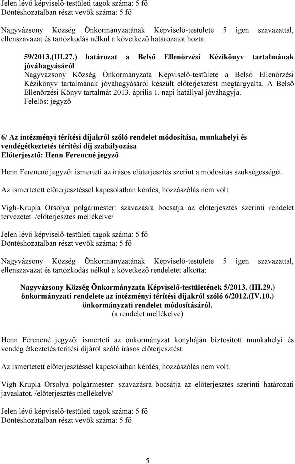 előterjesztést megtárgyalta. A Belső Ellenőrzési Könyv tartalmát 2013. április 1. napi hatállyal jóváhagyja.