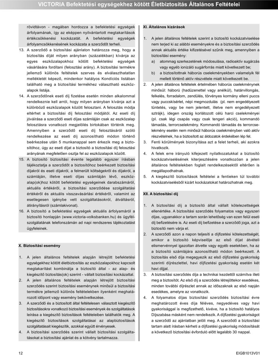 A szerződő a biztosítási ajánlaton határozza meg, hogy a biztosítás díját milyen arányban (százalékban) kívánja az egyes eszközalapokhoz kötött befektetési egységek vásárlására fordítani (felosztási