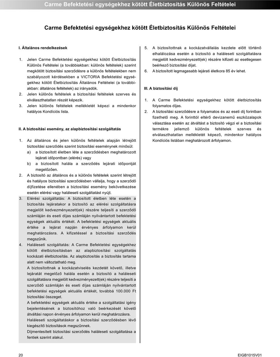 kérdésekben a VICTORIA Befektetési egysé - gekhez kötött Életbiztosítás Általános Feltételei (a további - akban: általános feltételek) az irányadók. 2.