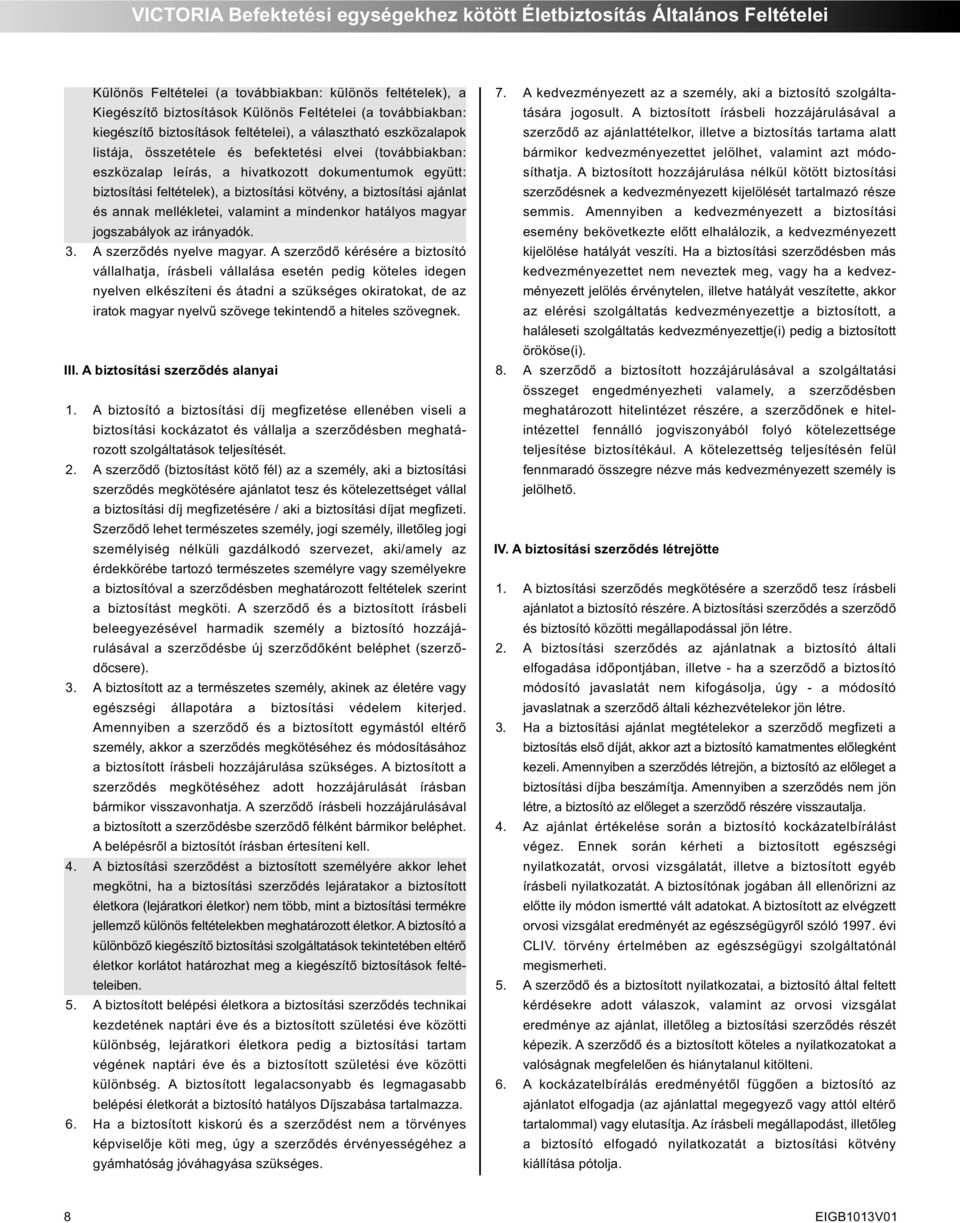 a biztosítási kötvény, a biztosítási ajánlat és annak mellékletei, valamint a mindenkor hatályos magyar jogszabályok az irányadók. 3. A szerződés nyelve magyar.