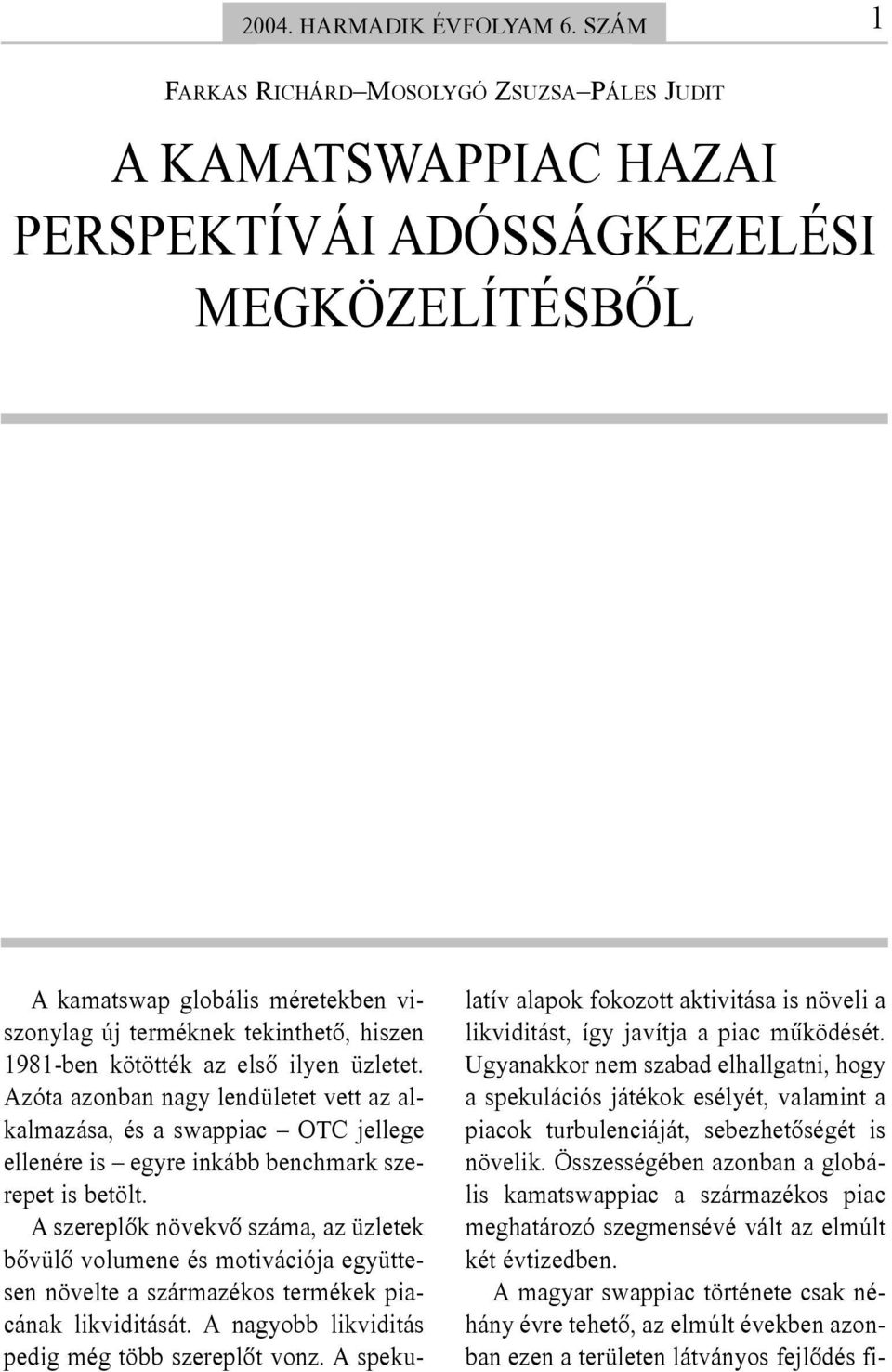 1981-ben kötötték az elsõ ilyen üzletet. Azóta azonban nagy lendületet vett az alkalmazása, és a swappiac OTC jellege ellenére is egyre inkább benchmark szerepet is betölt.