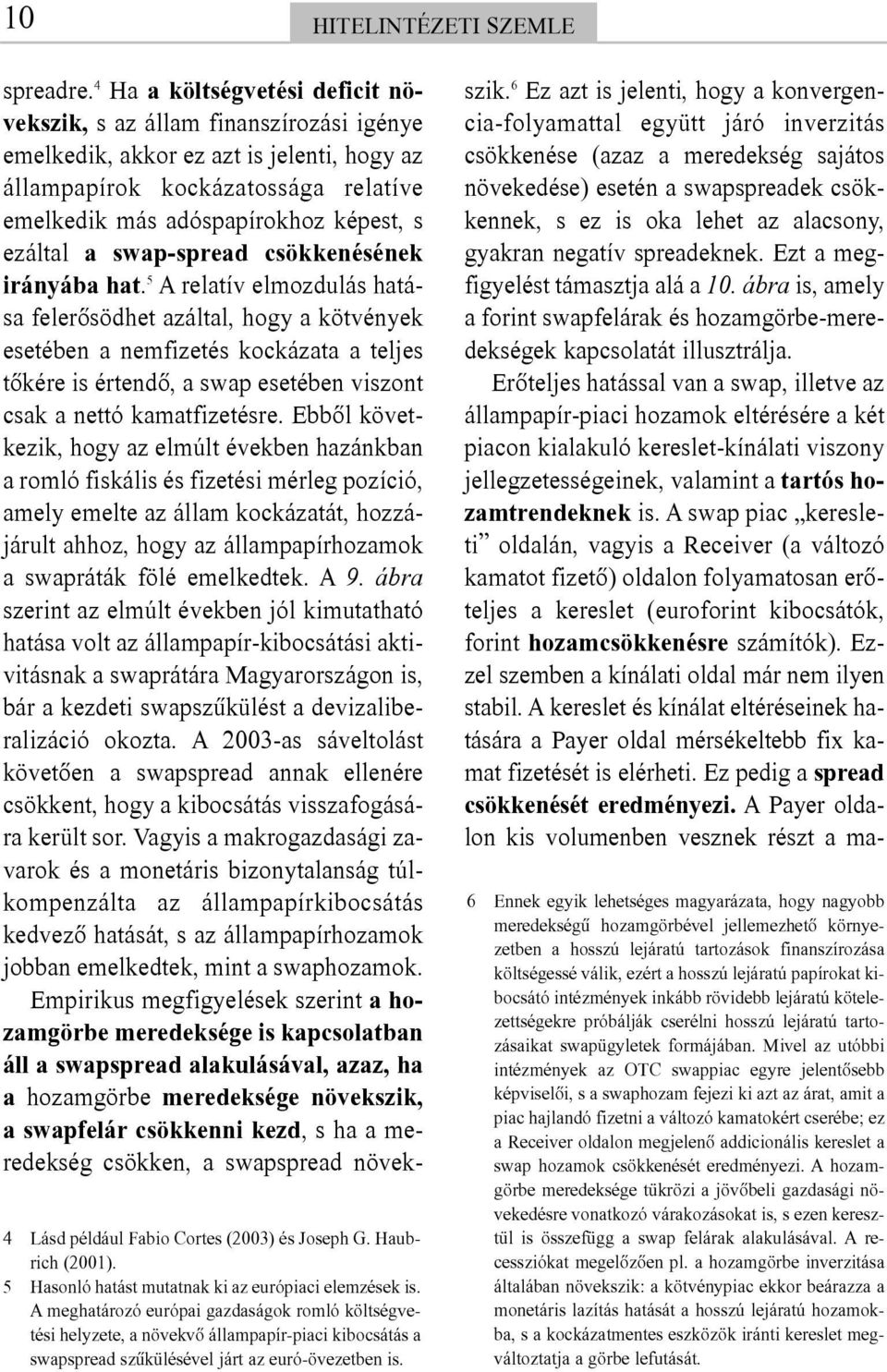 4 Ha a költségvetési deficit növekszik, s az állam finanszírozási igénye emelkedik, akkor ez azt is jelenti, hogy az állampapírok kockázatossága relatíve emelkedik más adóspapírokhoz képest, s