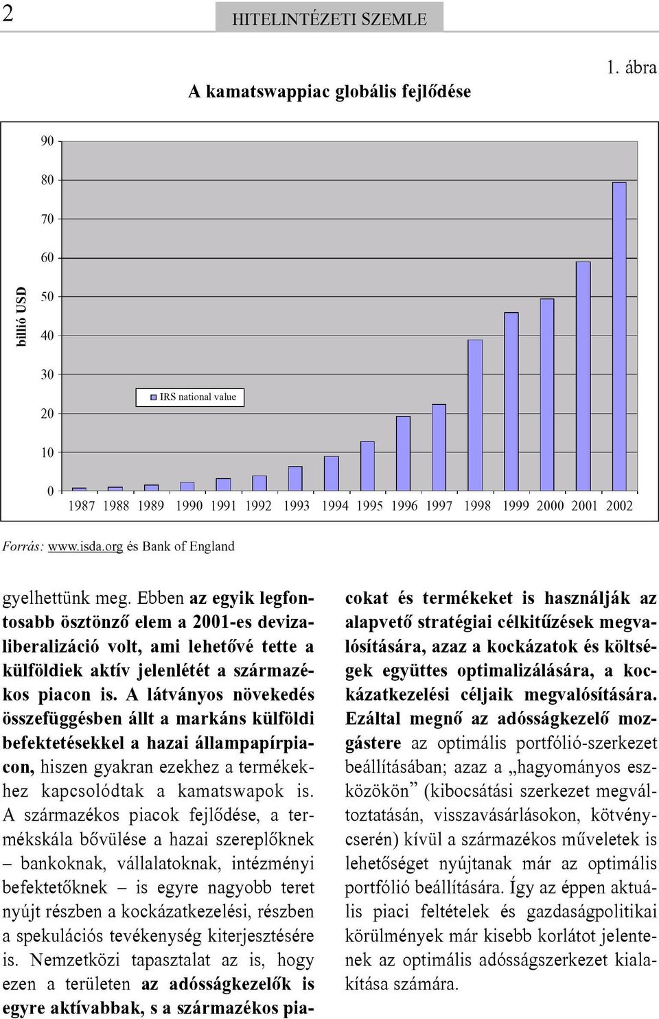 Ebben az egyik legfontosabb ösztönzõ elem a 2001-es devizaliberalizáció volt, ami lehetõvé tette a külföldiek aktív jelenlétét a származékos piacon is.