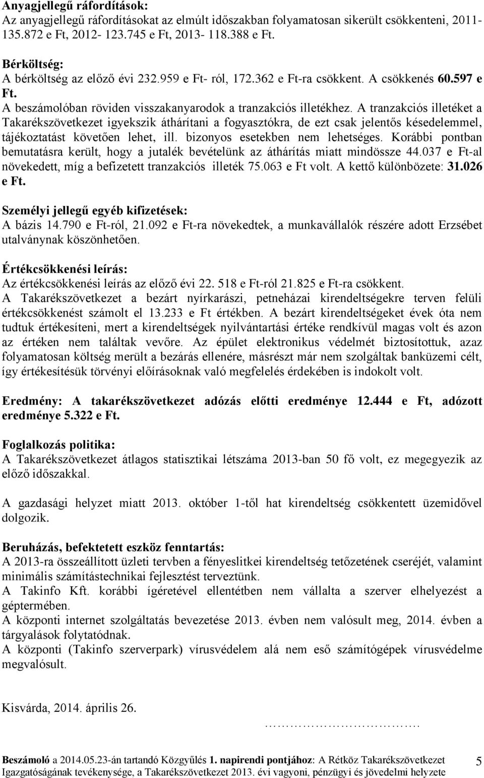 A tranzakciós illetéket a Takarékszövetkezet igyekszik áthárítani a fogyasztókra, de ezt csak jelentős késedelemmel, tájékoztatást követően lehet, ill. bizonyos esetekben nem lehetséges.