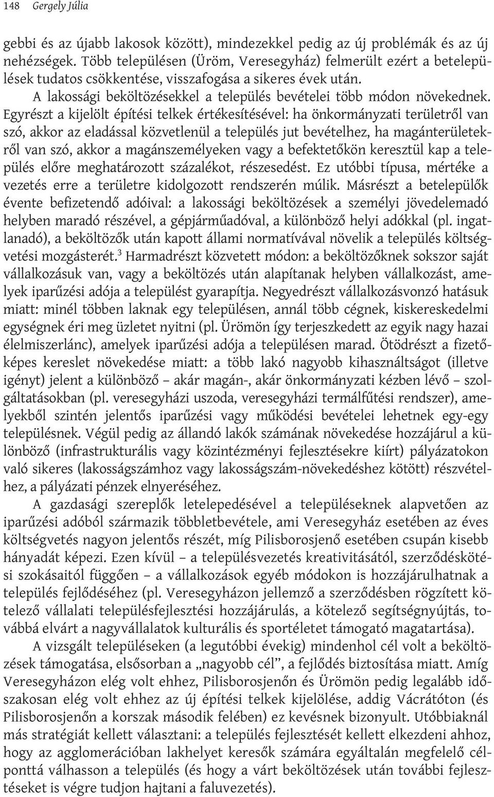 Egyrészt a kijelölt építési telkek értékesítésével: ha önkormányzati területről van szó, akkor az eladással közvetlenül a település jut bevételhez, ha magánterületekről van szó, akkor a