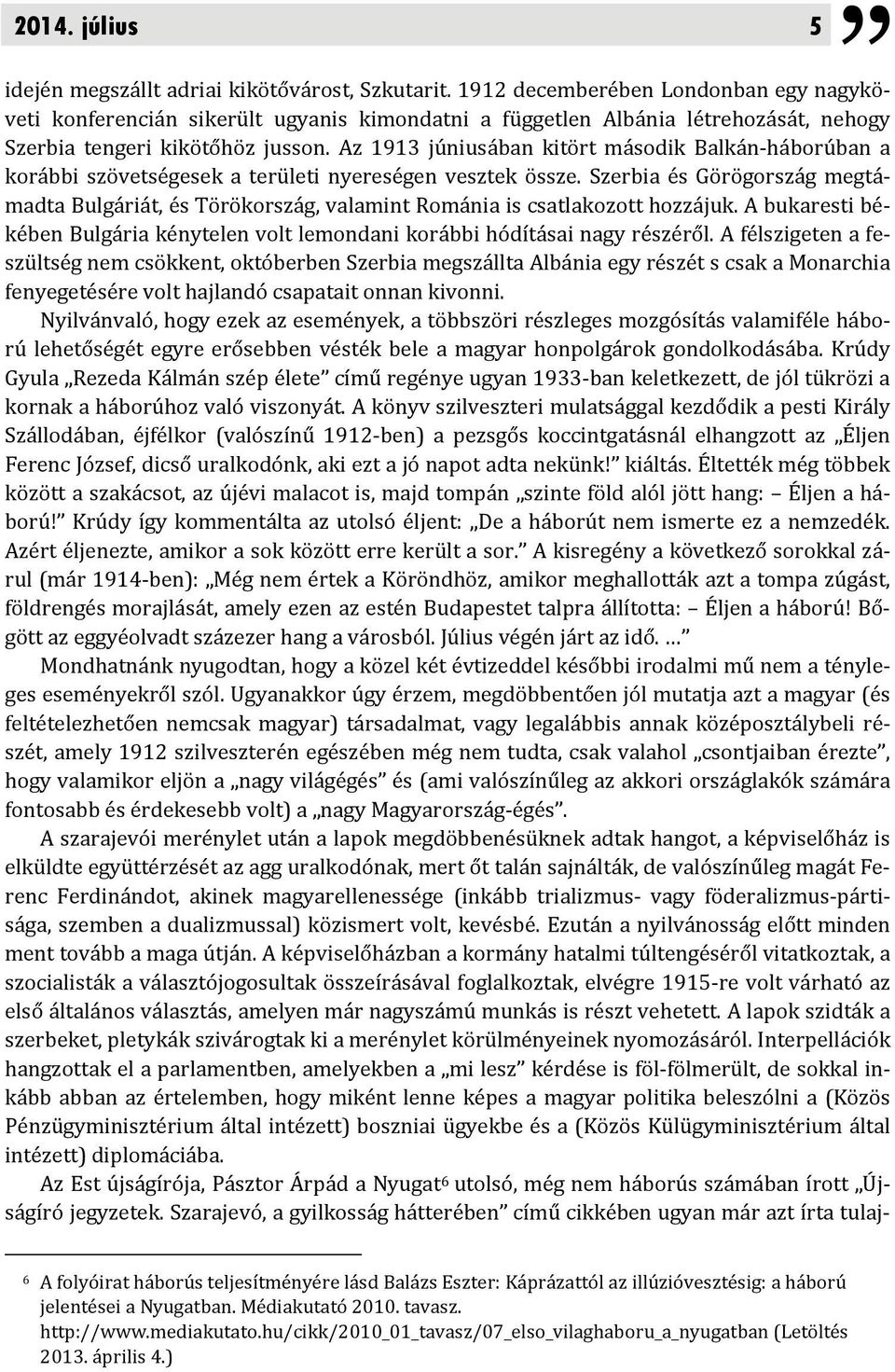 Az 1913 júniusában kitört második Balkán háborúban a korábbi szövetségesek a területi nyereségen vesztek össze.