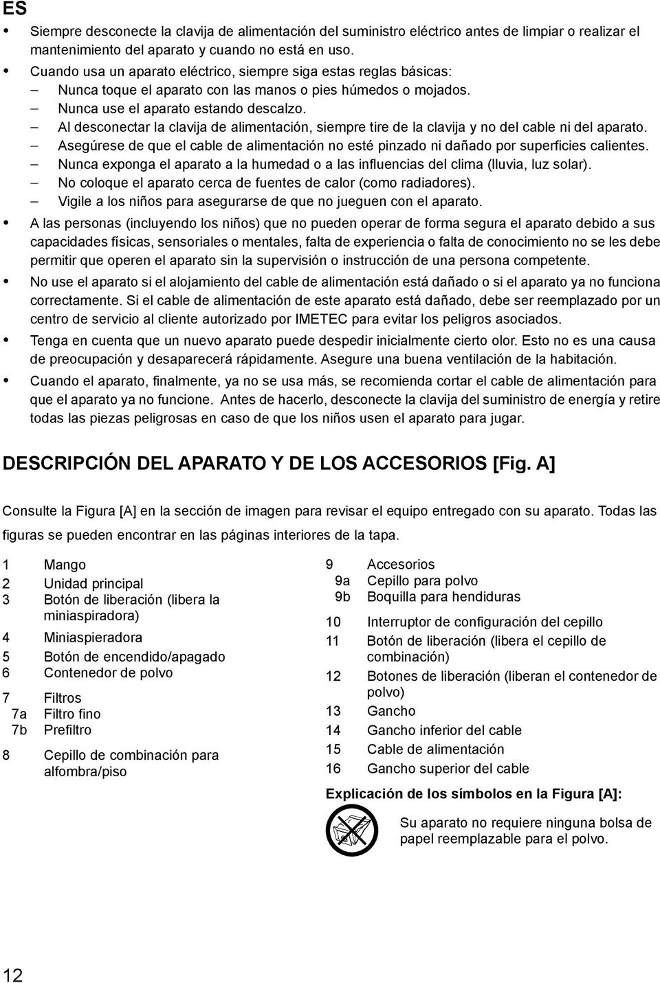 Al desconectar la clavija de alimentación, siempre tire de la clavija y no del cable ni del aparato. Asegúrese de que el cable de alimentación no esté pinzado ni dañado por superficies calientes.