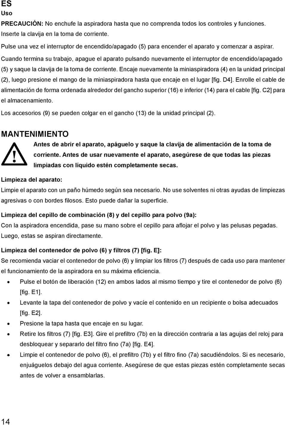 Cuando termina su trabajo, apague el aparato pulsando nuevamente el interruptor de encendido/apagado (5) y saque la clavija de la toma de corriente.