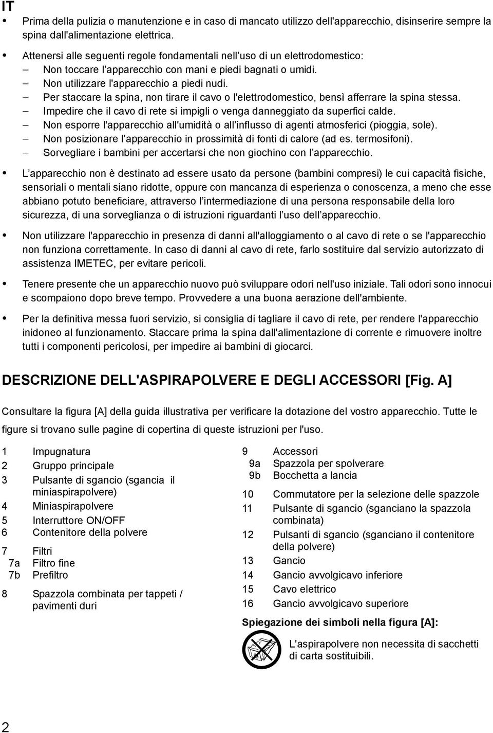 Per staccare la spina, non tirare il cavo o l'elettrodomestico, bensì afferrare la spina stessa. Impedire che il cavo di rete si impigli o venga danneggiato da superfici calde.