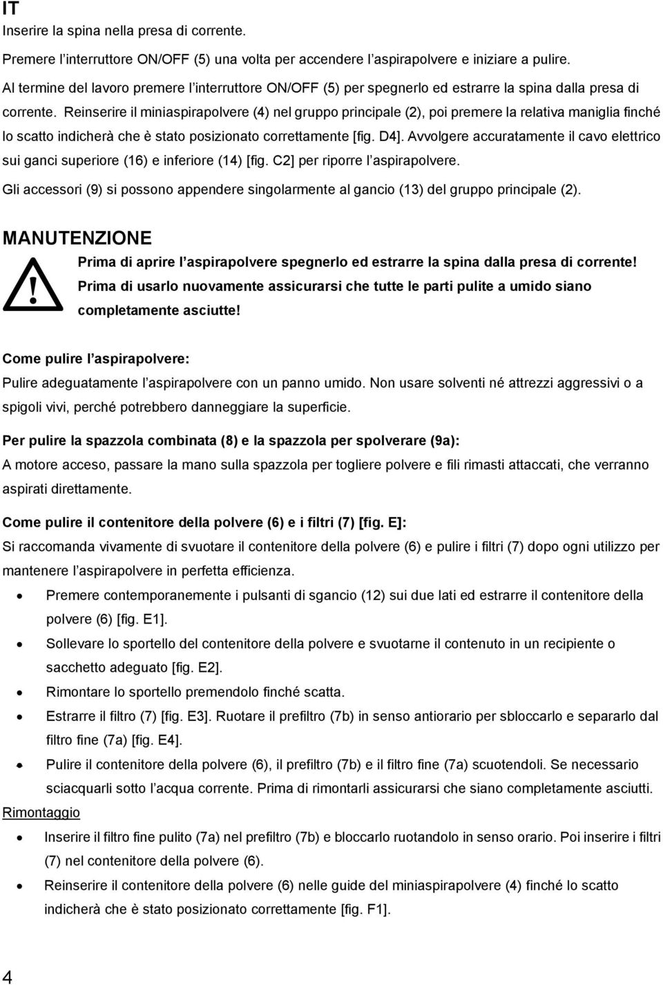 Reinserire il miniaspirapolvere (4) nel gruppo principale (2), poi premere la relativa maniglia finché lo scatto indicherà che è stato posizionato correttamente [fig. D4].