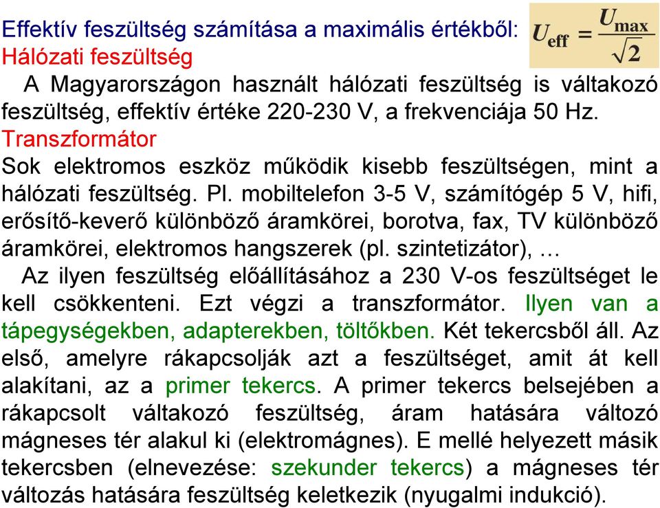 mobiltelefon 3-5 V, számítógép 5 V, hifi, erősítő-keverő különböző áramkörei, borotva, fax, TV különböző áramkörei, elektromos hangszerek (pl.