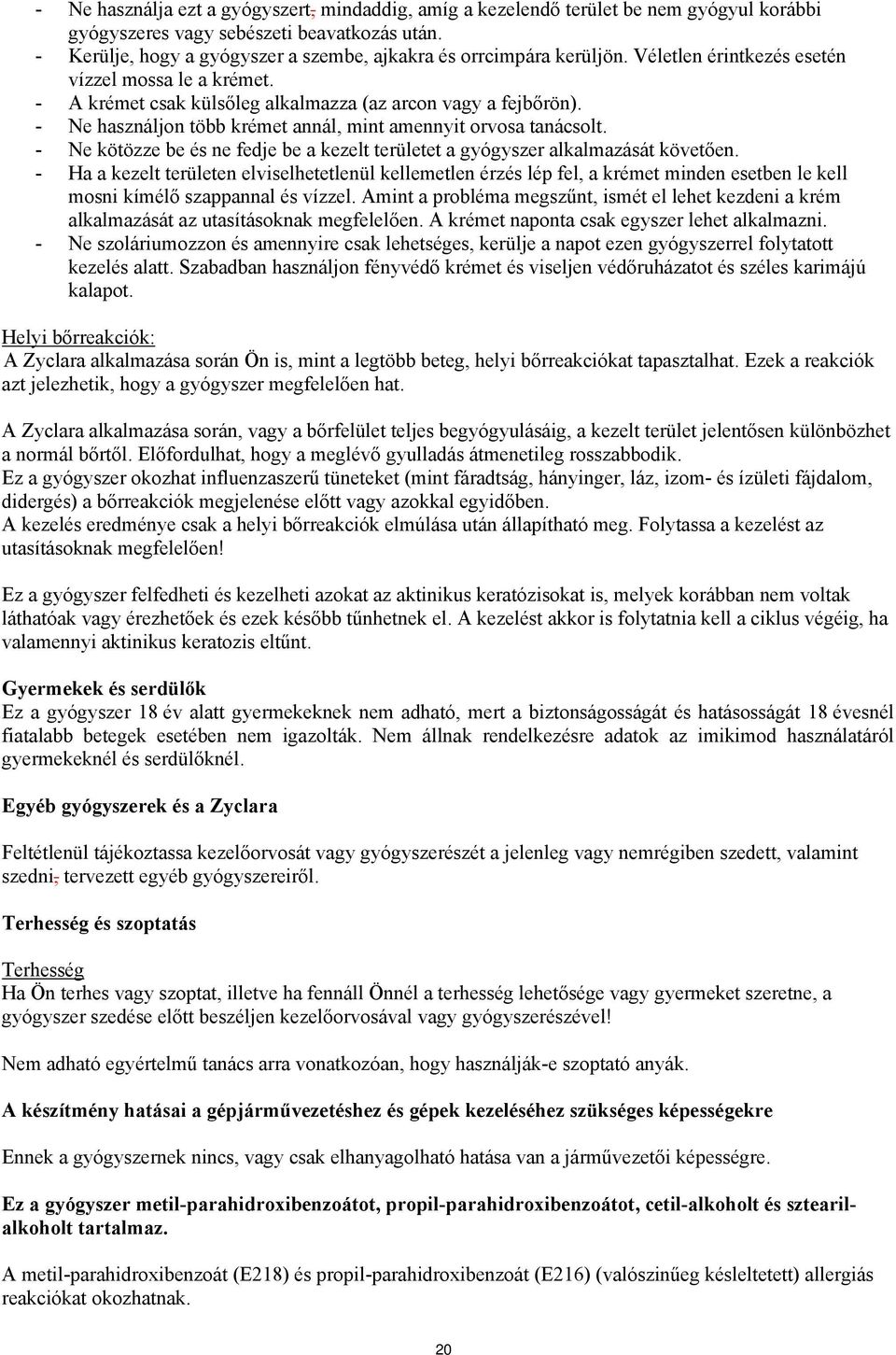 - Ne használjon több krémet annál, mint amennyit orvosa tanácsolt. - Ne kötözze be és ne fedje be a kezelt területet a gyógyszer alkalmazását követően.