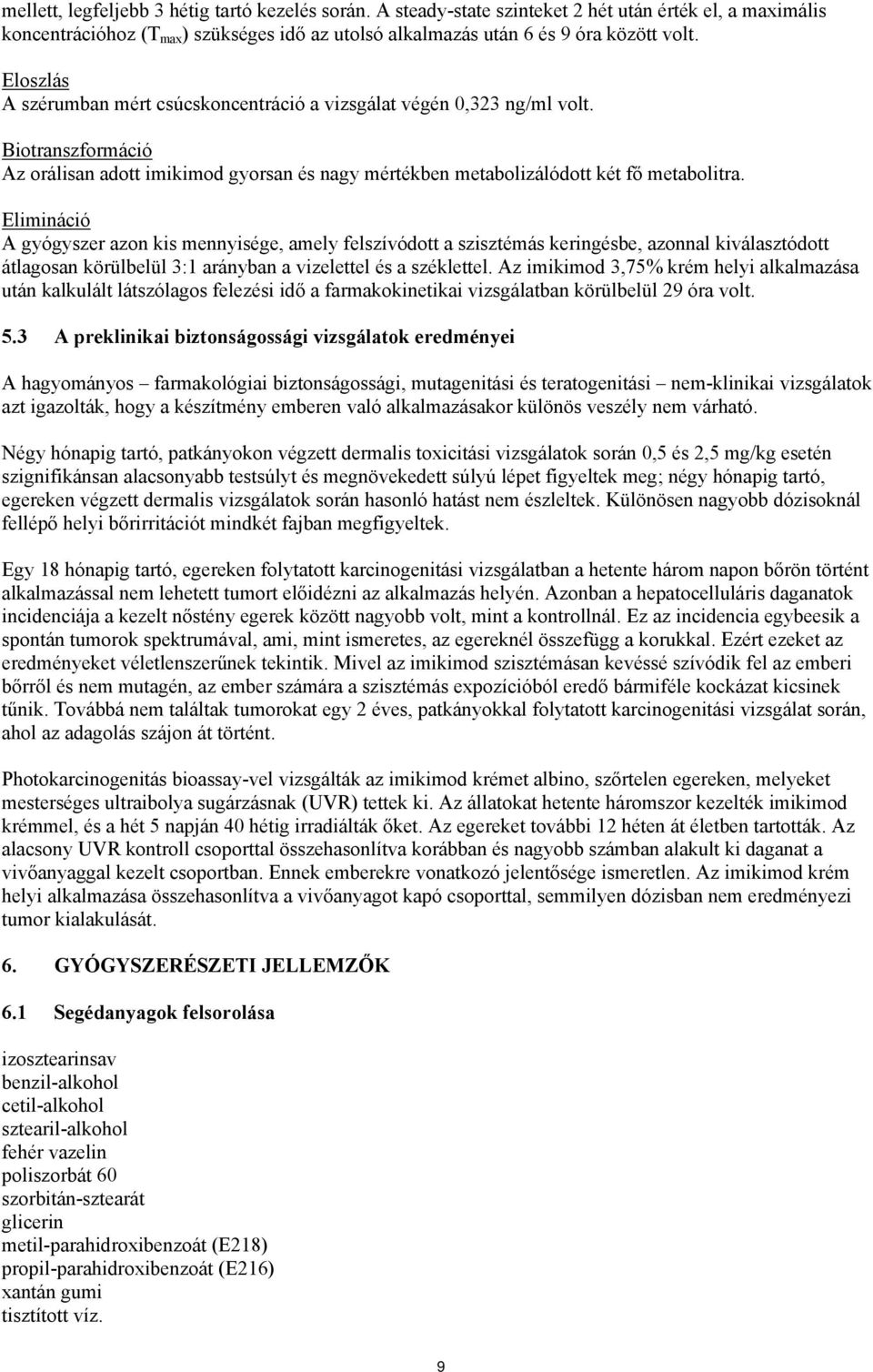 Elimináció A gyógyszer azon kis mennyisége, amely felszívódott a szisztémás keringésbe, azonnal kiválasztódott átlagosan körülbelül 3:1 arányban a vizelettel és a széklettel.