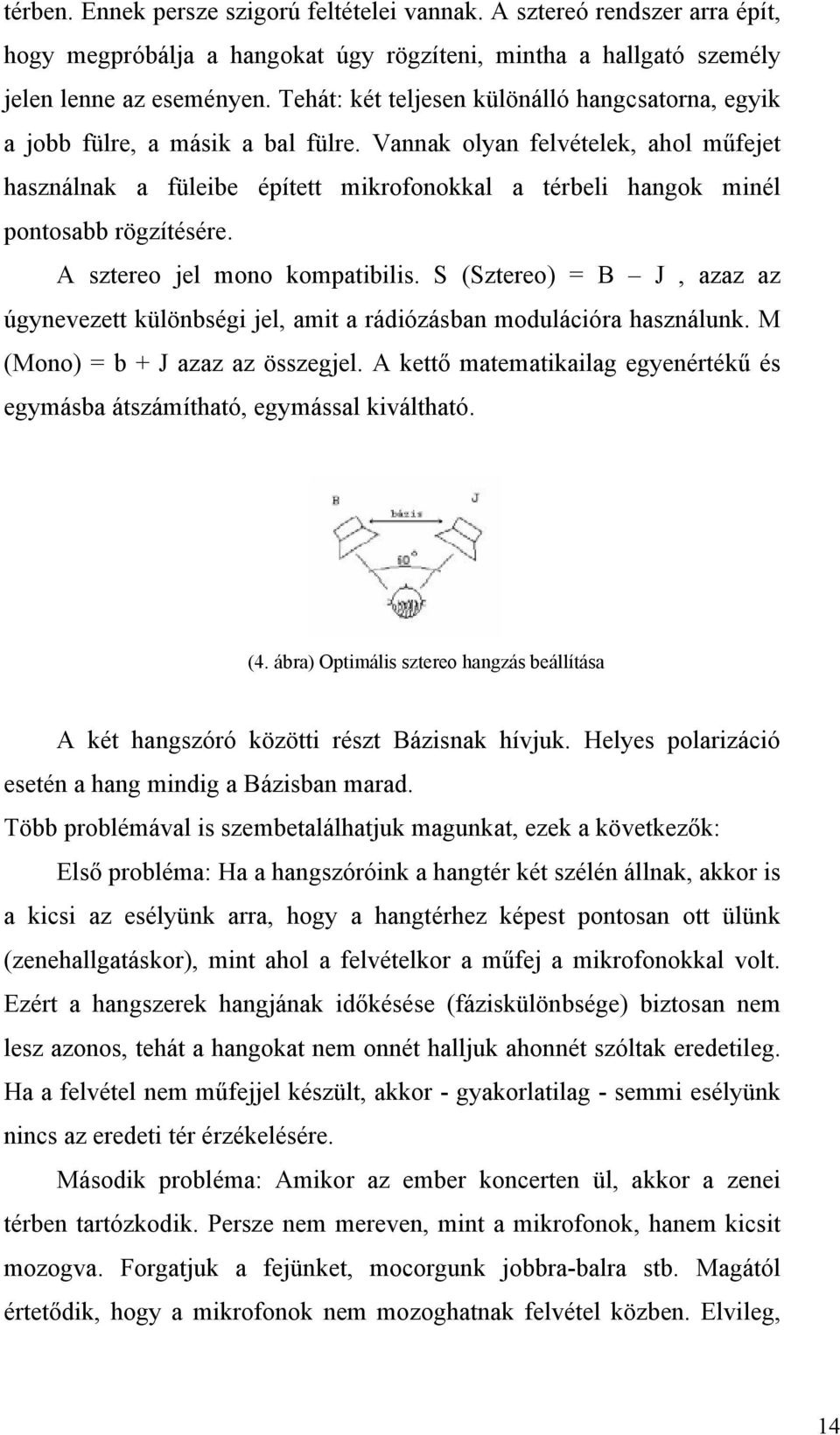 Vannak olyan felvételek, ahol műfejet használnak a füleibe épített mikrofonokkal a térbeli hangok minél pontosabb rögzítésére. A sztereo jel mono kompatibilis.