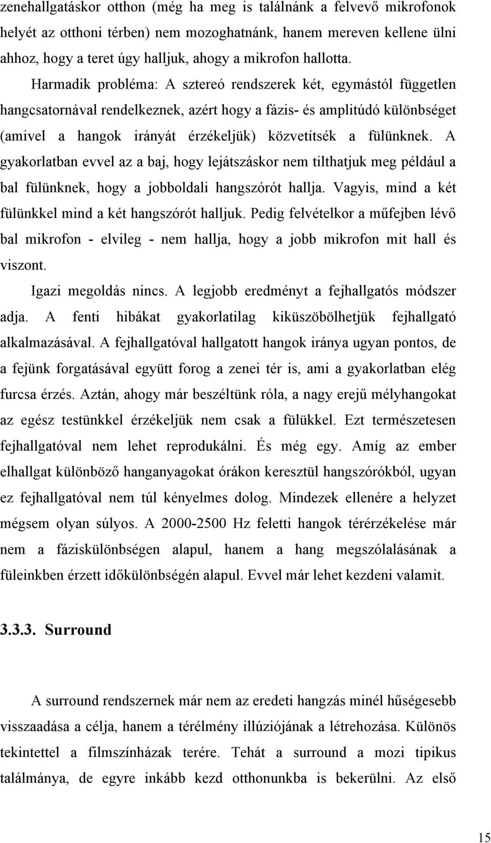 fülünknek. A gyakorlatban evvel az a baj, hogy lejátszáskor nem tilthatjuk meg például a bal fülünknek, hogy a jobboldali hangszórót hallja. Vagyis, mind a két fülünkkel mind a két hangszórót halljuk.