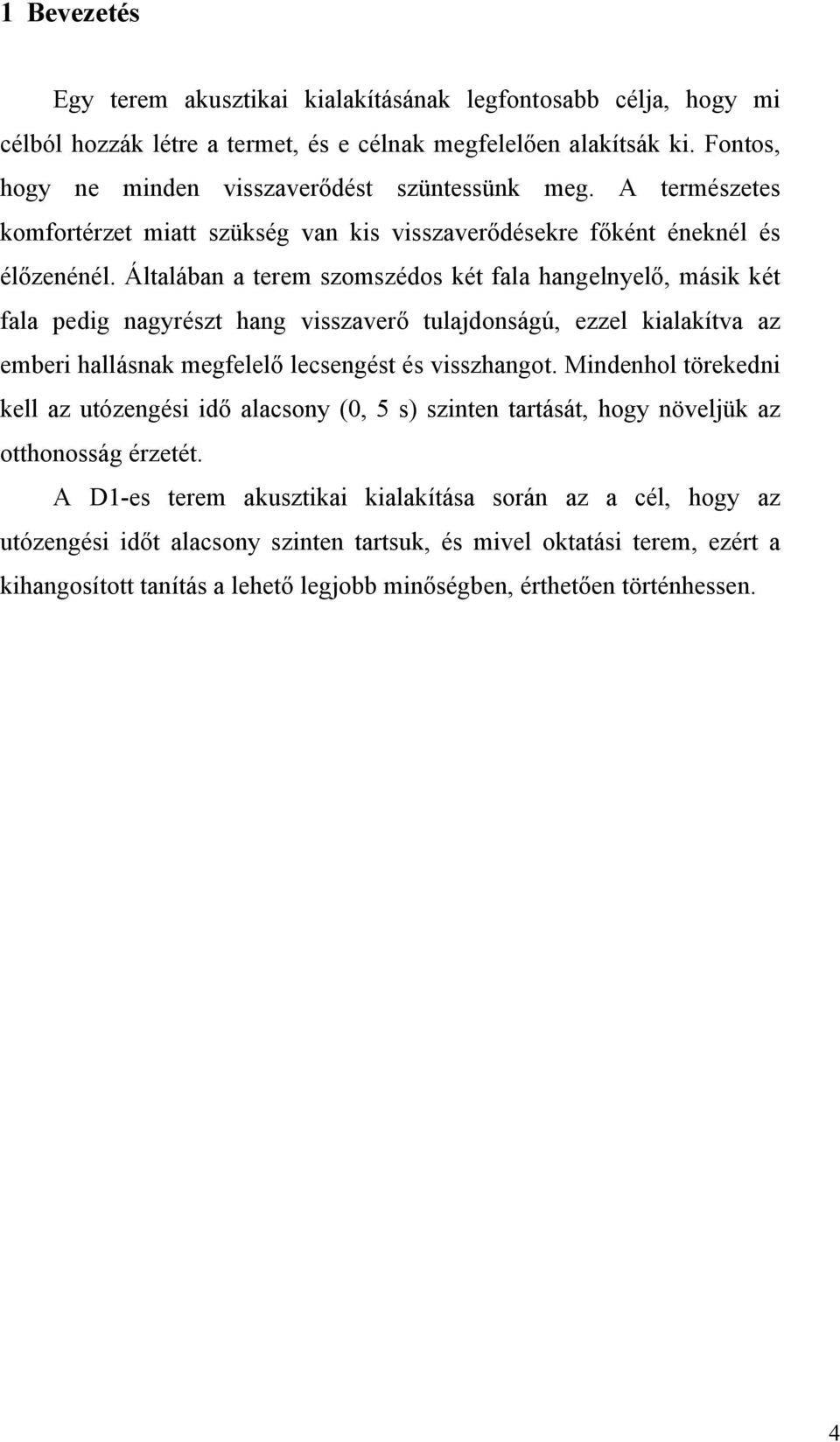 Általában a terem szomszédos két fala hangelnyelő, másik két fala pedig nagyrészt hang visszaverő tulajdonságú, ezzel kialakítva az emberi hallásnak megfelelő lecsengést és visszhangot.