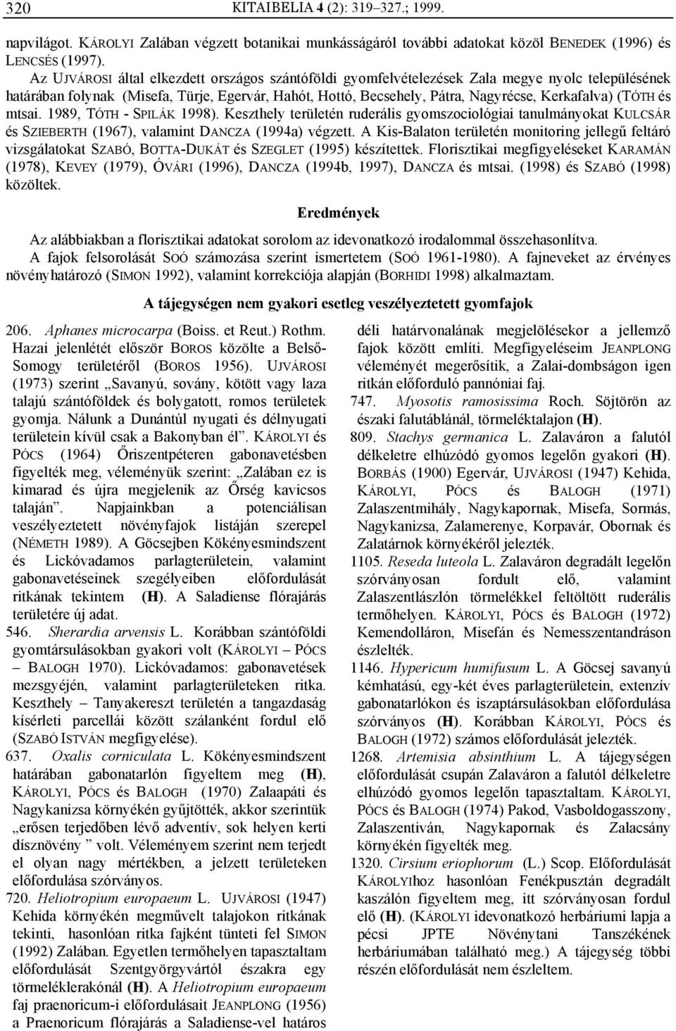 (TÓTH és mtsai. 1989, TÓTH - SPILÁK 1998). Keszthely területén ruderális gyomszociológiai tanulmányokat KULCSÁR és SZIEBERTH (1967), valamint DANCZA (1994a) végzett.