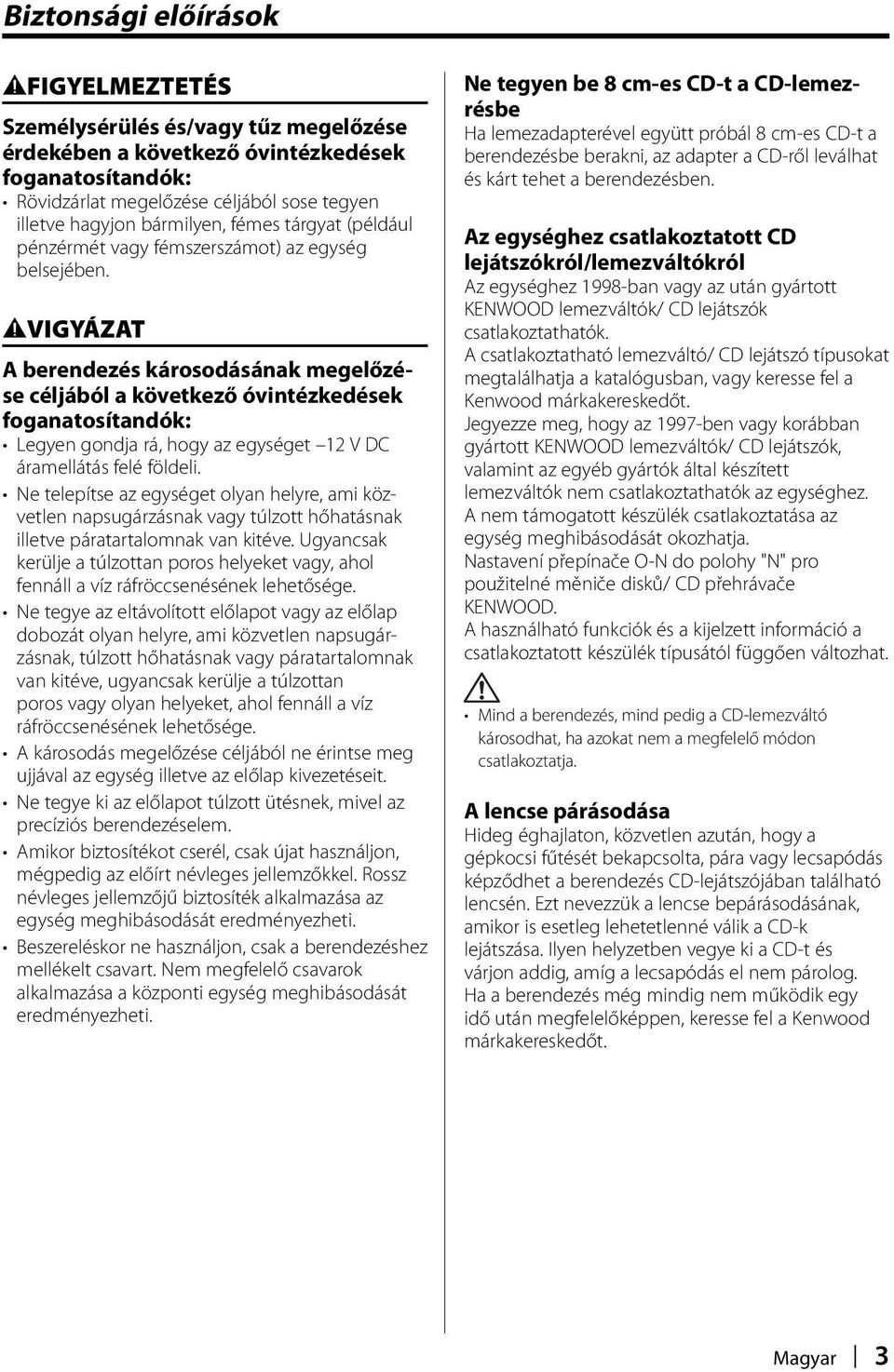 2VIGYÁZAT A berendezés károsodásának megelőzése céljából a következő óvintézkedések foganatosítandók: Legyen gondja rá, hogy az egységet 12 V DC áramellátás felé földeli.