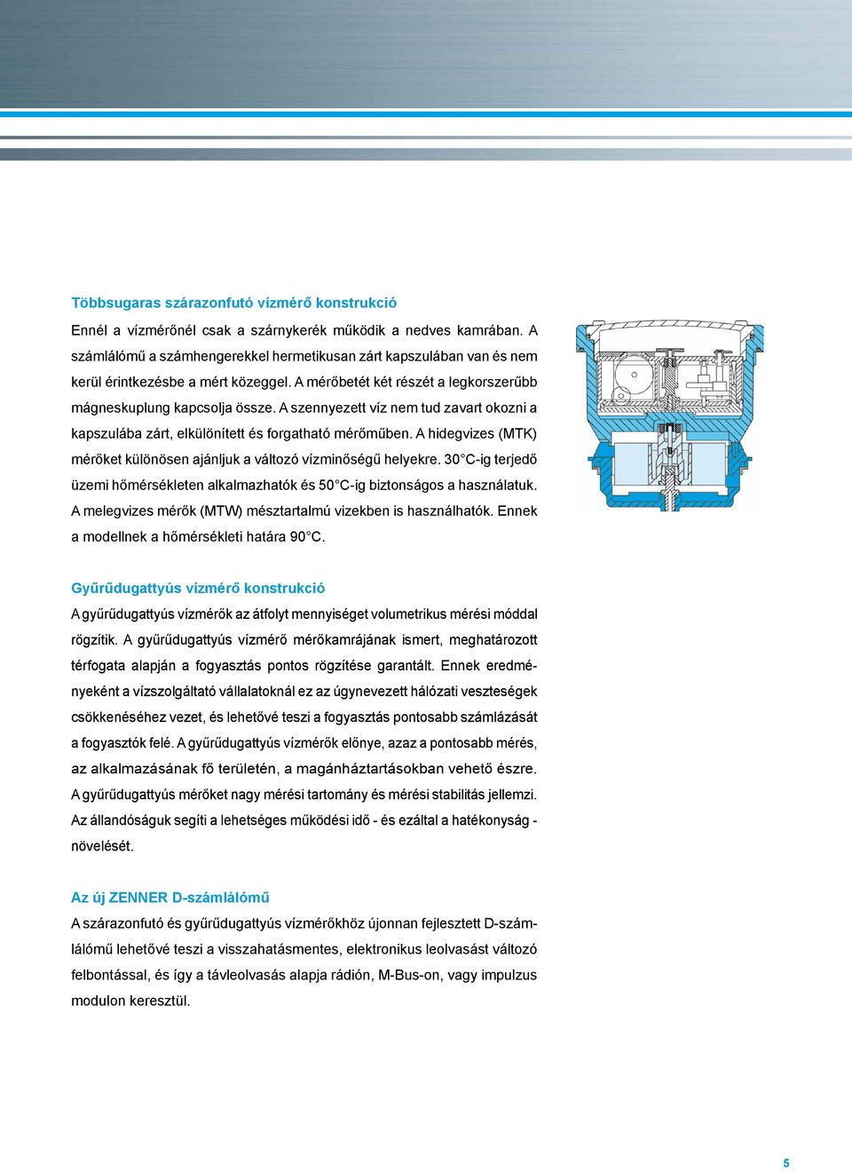 A szennyezett víz nem tud zavart okozni a kapszulába zárt, elkülönített és forgatható mérőműben. A hidegvizes (MTK) mérőket különösen ajánljuk a változó vízminőségű helyekre.