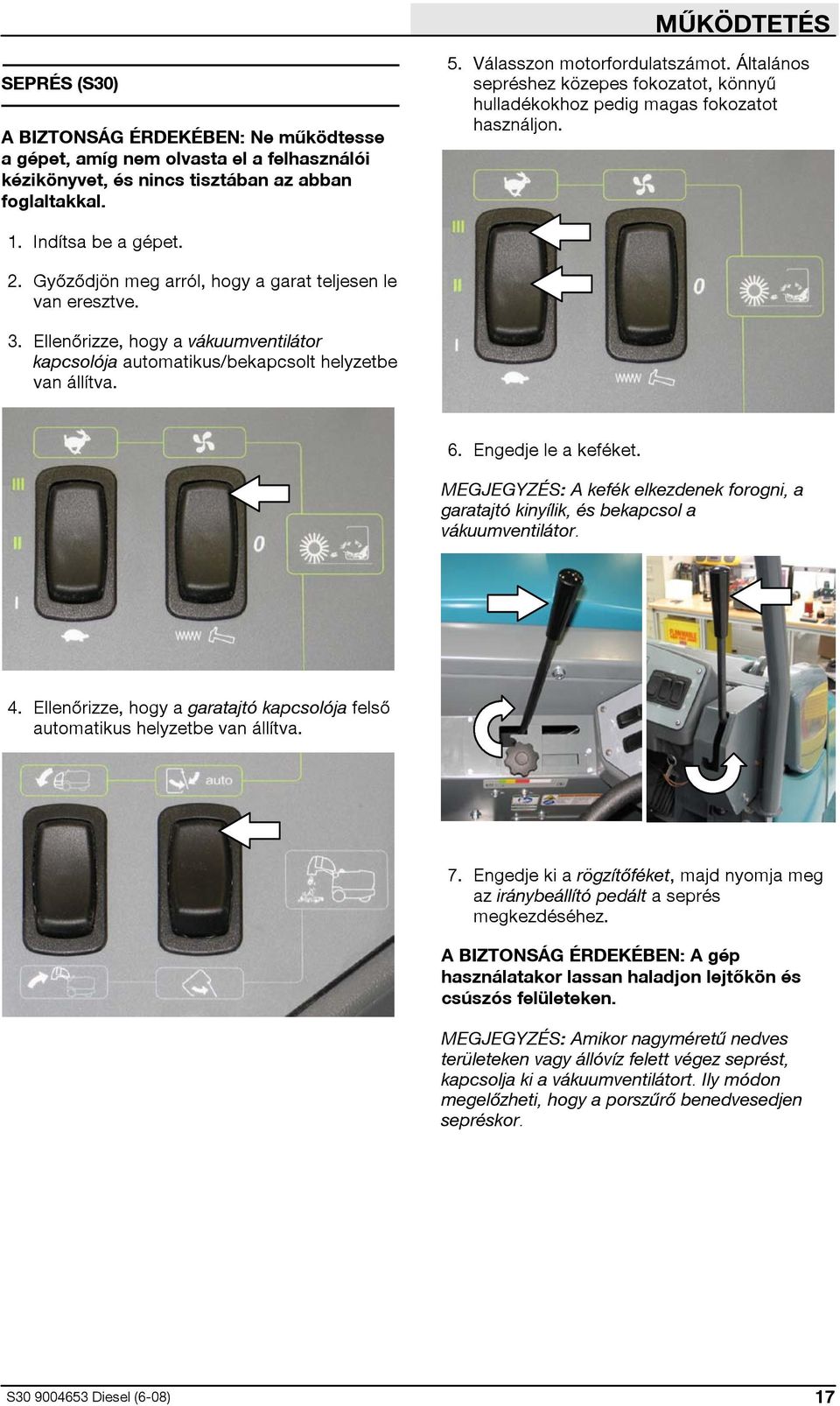 Ellenőrizze, hogy a vákuumventilátor kapcsolója automatikus/bekapcsolt helyzetbe van állítva. 6. Engedje le a keféket.