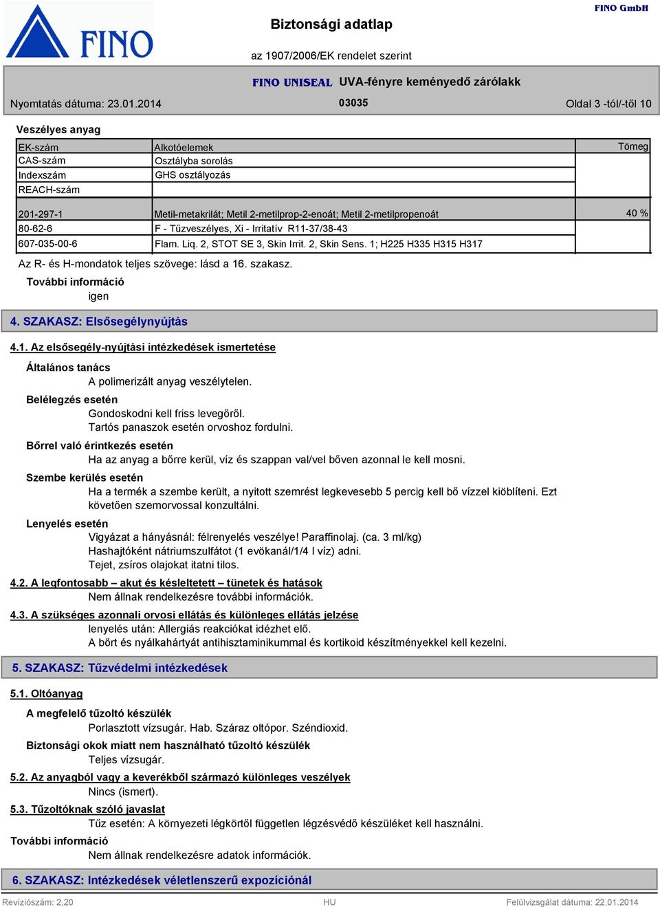 1; H225 H5 H15 H17 Az R- és H-mondatok teljes szövege: lásd a 16. szakasz. További információ igen 40 % 4. SZAKASZ: Elsősegélynyújtás 4.1. Az elsősegély-nyújtási intézkedések ismertetése Általános tanács A polimerizált anyag veszélytelen.