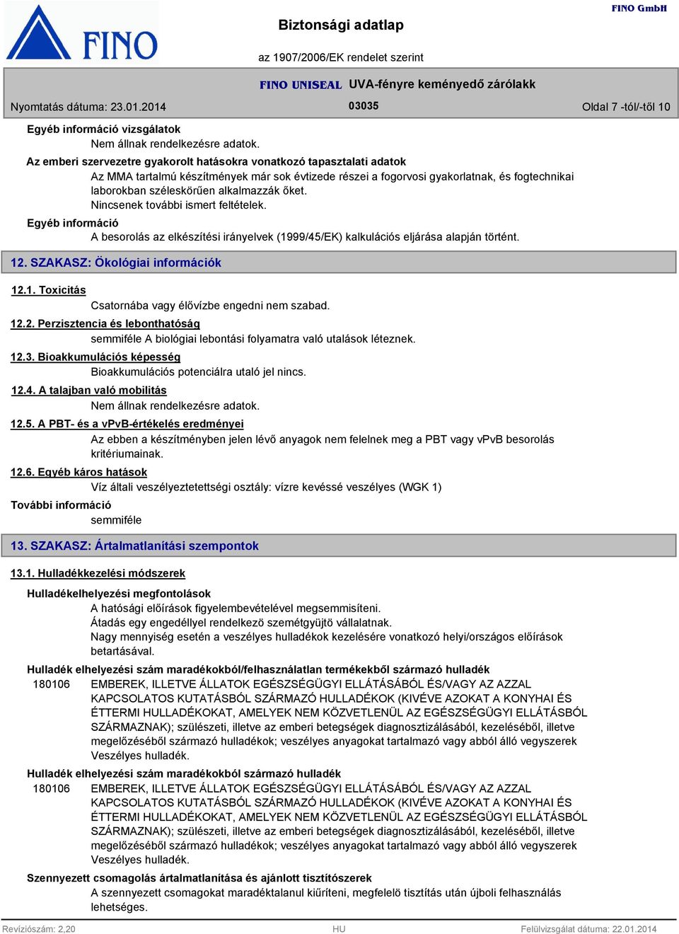 alkalmazzák őket. Nincsenek további ismert feltételek. Egyéb információ A besorolás az elkészítési irányelvek (1999/45/EK) kalkulációs eljárása alapján történt. 12. SZAKASZ: Ökológiai információk 12.