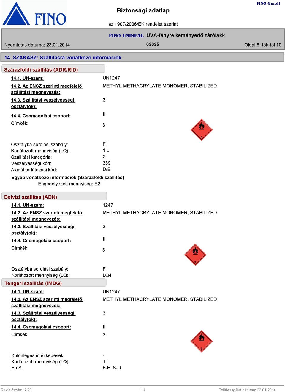 4. Csomagolási csoport: Címkék: UN1247 METHYL METHACRYLATE MONOMER, STABILIZED II Osztályba sorolási szabály: F1 Korlátozott mennyiség (LQ): 1 L Szállítási kategória: 2 Veszélyességi kód: