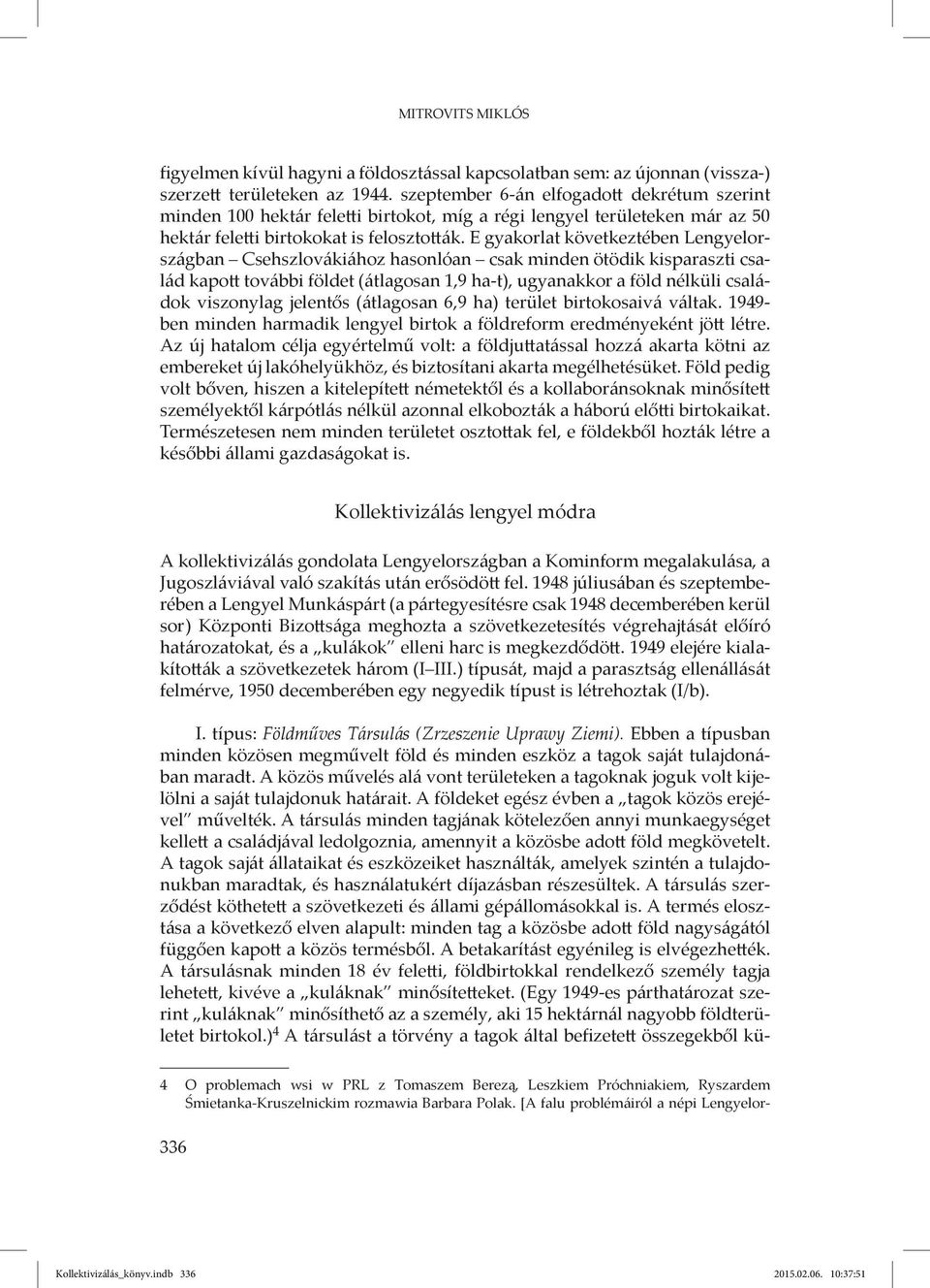 E gyakorlat következtében Lengyelországban Csehszlovákiához hasonlóan csak minden ötödik kisparaszti család kapott további földet (átlagosan 1,9 ha-t), ugyanakkor a föld nélküli családok viszonylag