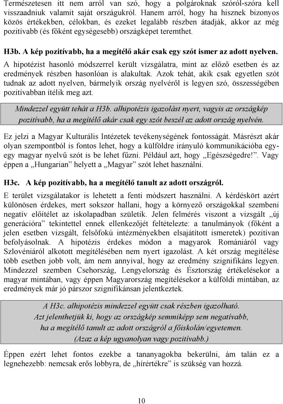 A kép pozitívabb, ha a megítélő akár csak egy szót ismer az adott nyelven. A hipotézist hasonló módszerrel került vizsgálatra, mint az előző esetben és az eredmények részben hasonlóan is alakultak.