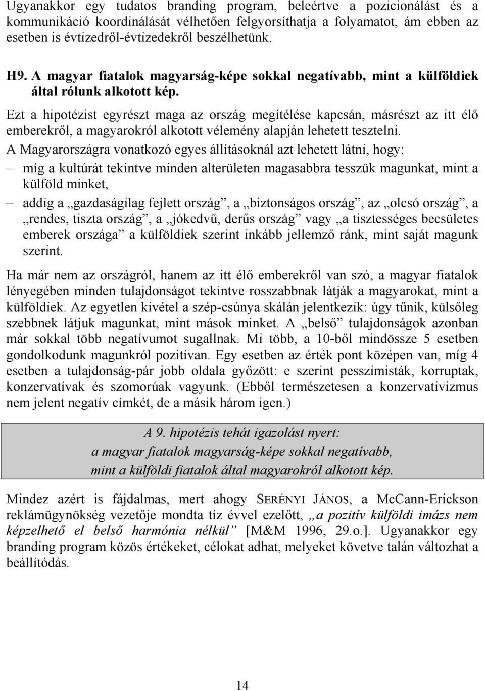 Ezt a hipotézist egyrészt maga az ország megítélése kapcsán, másrészt az itt élő emberekről, a magyarokról alkotott vélemény alapján lehetett tesztelni.