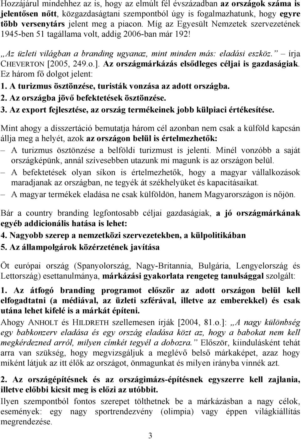 Az országmárkázás elsődleges céljai is gazdaságiak. Ez három fő dolgot jelent: 1. A turizmus ösztönzése, turisták vonzása az adott országba. 2. Az országba jövő befektetések ösztönzése. 3.